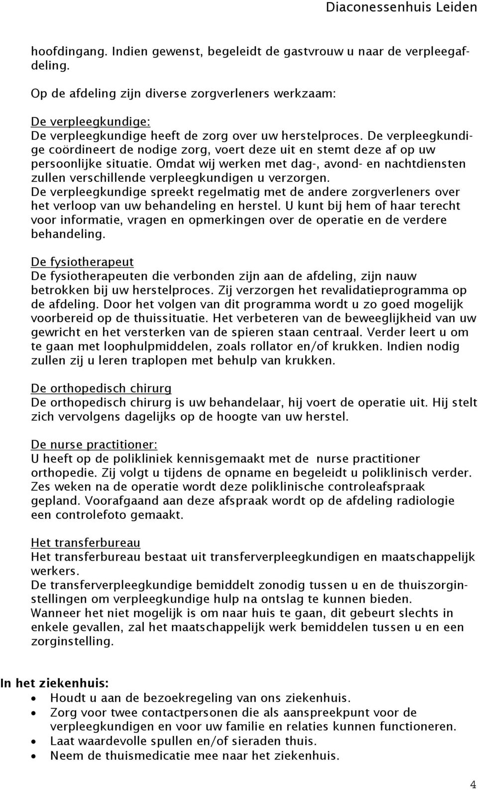 De verpleegkundige cördineert de ndige zrg, vert deze uit en stemt deze af p uw persnlijke situatie. Omdat wij werken met dag-, avnd- en nachtdiensten zullen verschillende verpleegkundigen u verzrgen.