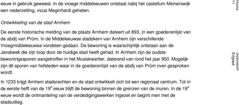 In de Middeleeuwse stadskern van Arnhem zijn verschillende Vroegmiddeleeuwse vondsten gedaan. De bewoning is waarschijnlijk ontstaan aan de Jansbeek die zijn loop door de huidige stad heeft gehad.