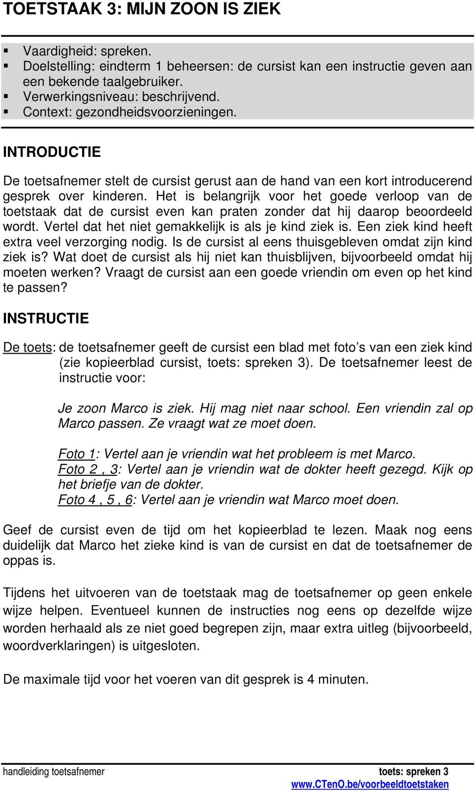 Het is belangrijk voor het goede verloop van de toetstaak dat de cursist even kan praten zonder dat hij daarop beoordeeld wordt. Vertel dat het niet gemakkelijk is als je kind ziek is.