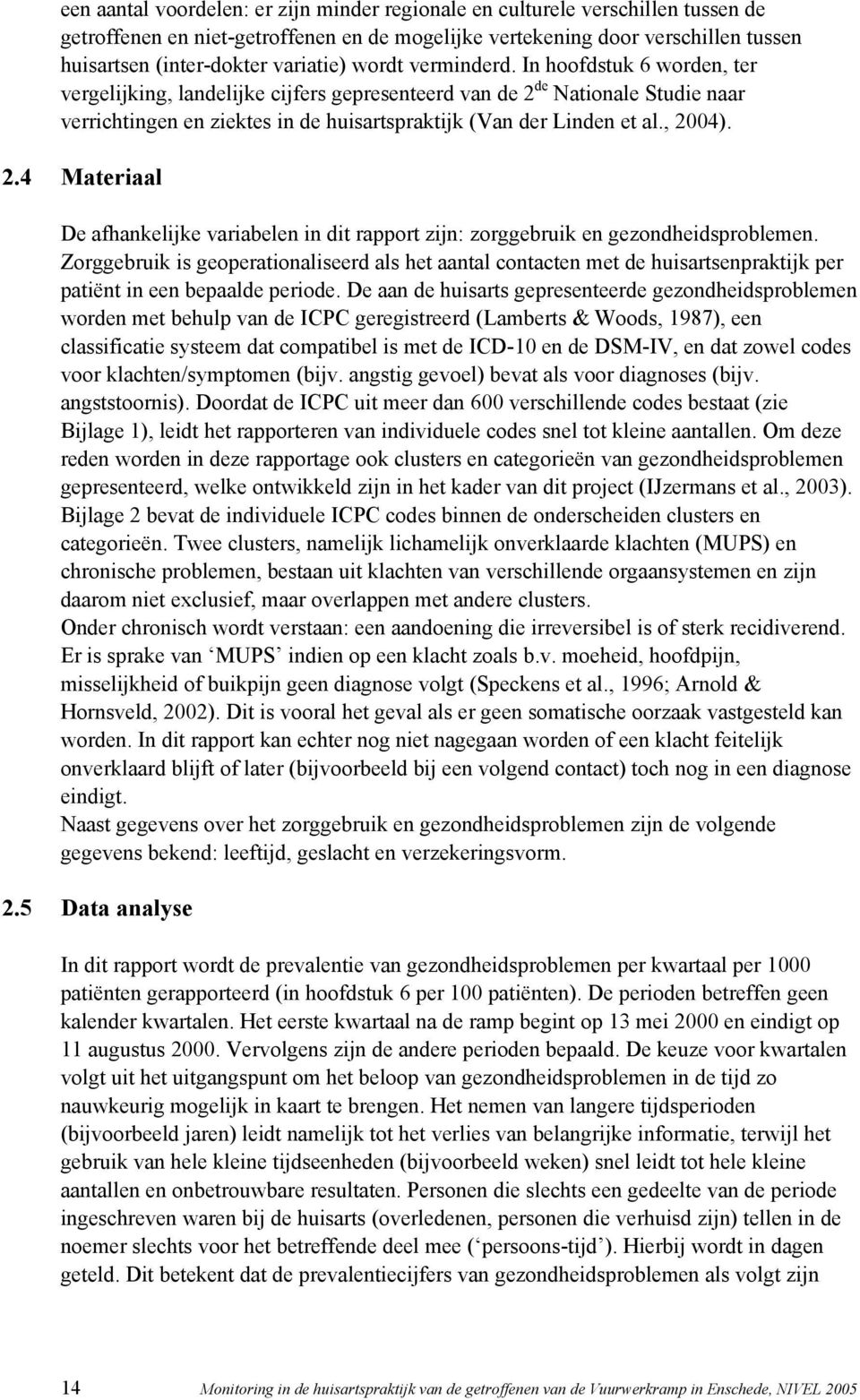 In hoofdstuk 6 worden, ter vergelijking, landelijke cijfers gepresenteerd van de 2 de Nationale Studie naar verrichtingen en ziektes in de huisartspraktijk (Van der Linden et al., 2004). 2.4 Materiaal De afhankelijke variabelen in dit rapport zijn: zorggebruik en gezondheidsproblemen.