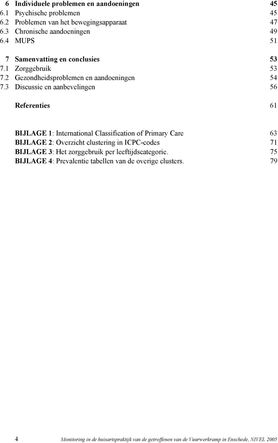 3 Discussie en aanbevelingen 56 Referenties 61 BIJLAGE 1: International Classification of Primary Care 63 BIJLAGE 2: Overzicht clustering in ICPC-codes 71