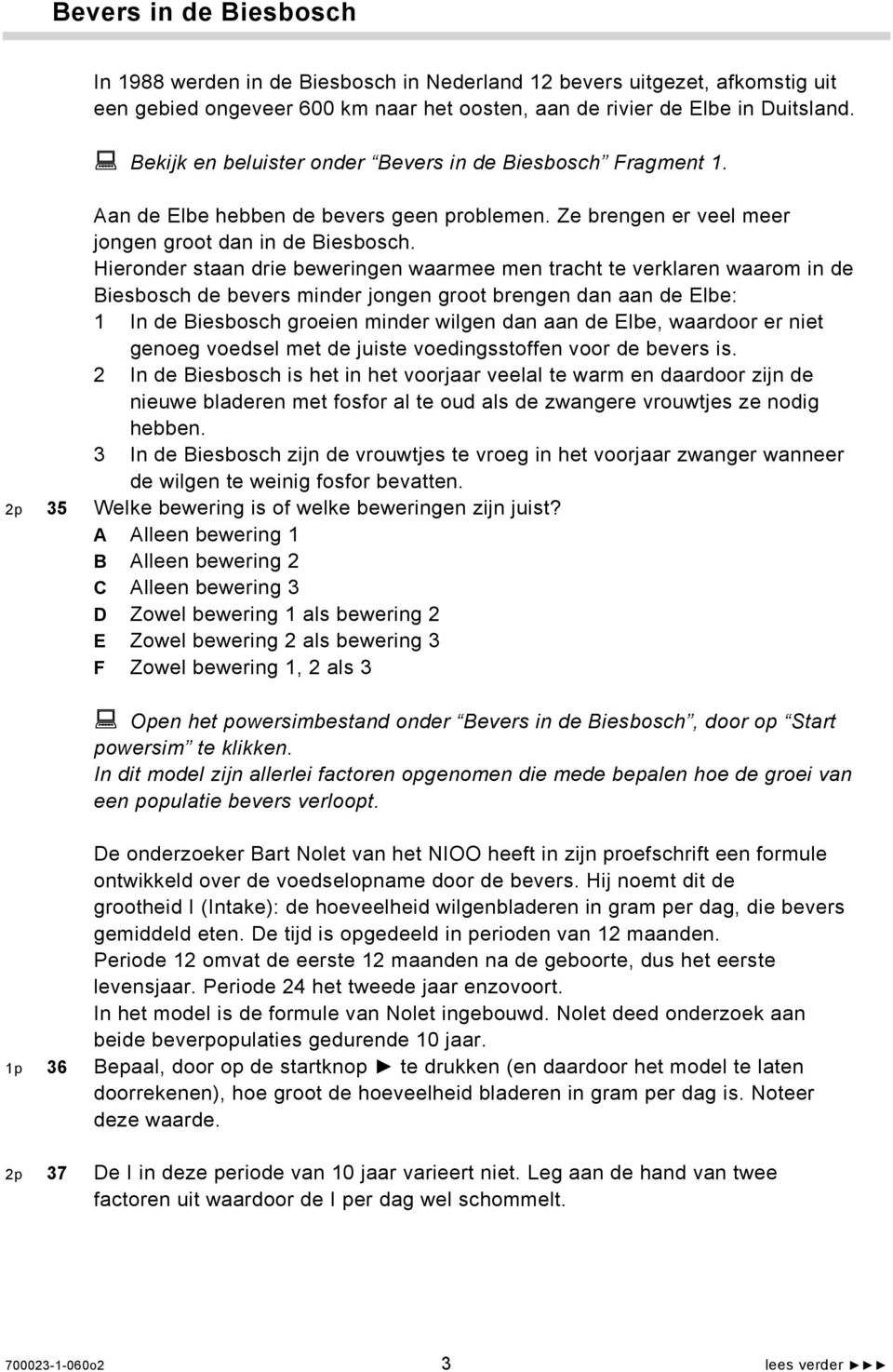 Hieronder staan drie beweringen waarmee men tracht te verklaren waarom in de Biesbosch de bevers minder jongen groot brengen dan aan de Elbe: 1 In de Biesbosch groeien minder wilgen dan aan de Elbe,