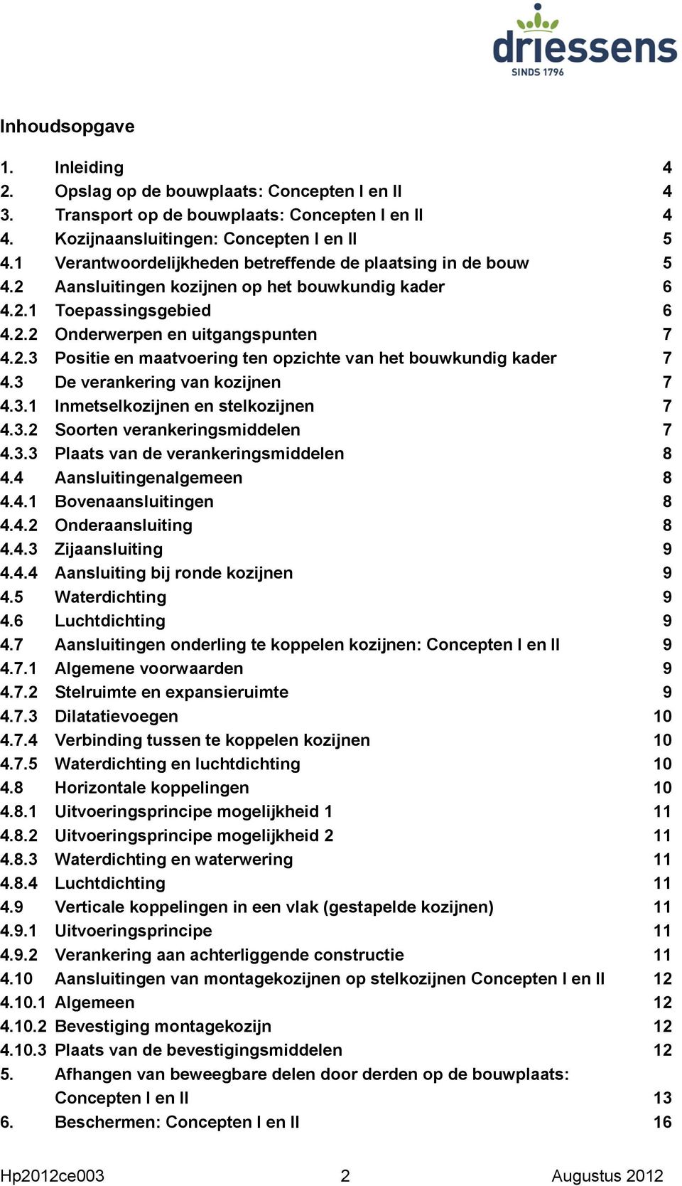 3 De verankering van kozijnen 7 4.3.1 Inmetselkozijnen en stelkozijnen 7 4.3.2 Soorten verankeringsmiddelen 7 4.3.3 Plaats van de verankeringsmiddelen 8 4.4 Aansluitingenalgemeen 8 4.4.1 Bovenaansluitingen 8 4.