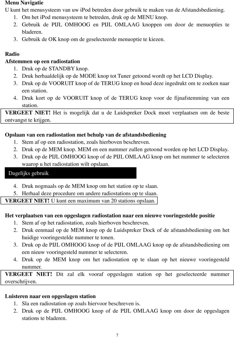 Druk op de STANDBY knop. 2. Druk herhaaldelijk op de MODE knop tot Tuner getoond wordt op het LCD Display. 3.