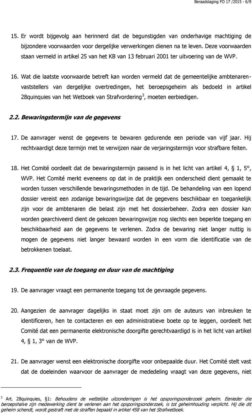 Wat die laatste voorwaarde betreft kan worden vermeld dat de gemeentelijke ambtenarenvaststellers van dergelijke overtredingen, het beroepsgeheim als bedoeld in artikel 28quinquies van het Wetboek