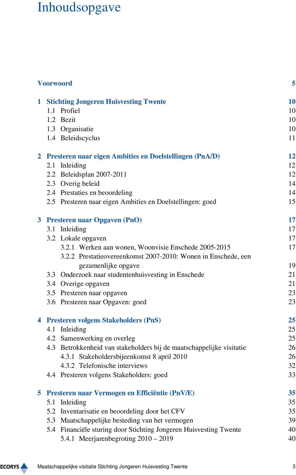 1 Inleiding 17 3.2 Lokale opgaven 17 3.2.1 Werken aan wonen, Woonvisie Enschede 2005-2015 17 3.2.2 Prestatieovereenkomst 2007-2010: Wonen in Enschede, een gezamenlijke opgave 19 3.