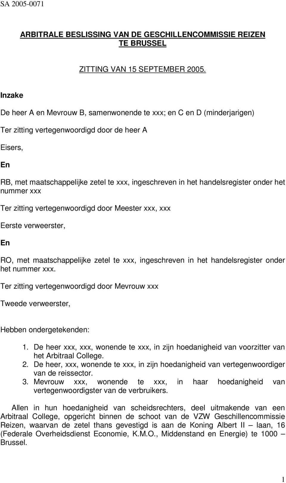 handelsregister onder het nummer xxx Ter zitting vertegenwoordigd door Meester xxx, xxx Eerste verweerster, En RO, met maatschappelijke zetel te xxx, ingeschreven in het handelsregister onder het