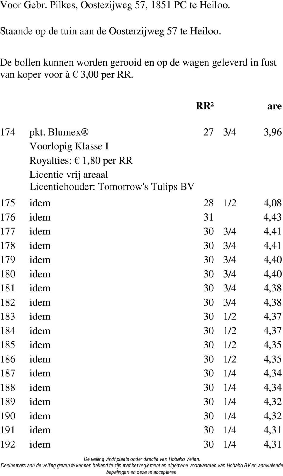 Blumex 27 3/4 3,96 Royalties: 1,80 per RR Licentie vrij areaal Licentiehouder: Tomorrow's Tulips BV 175 idem 28 1/2 4,08 176 idem 31 4,43 177 idem 30 3/4 4,41 178 idem 30