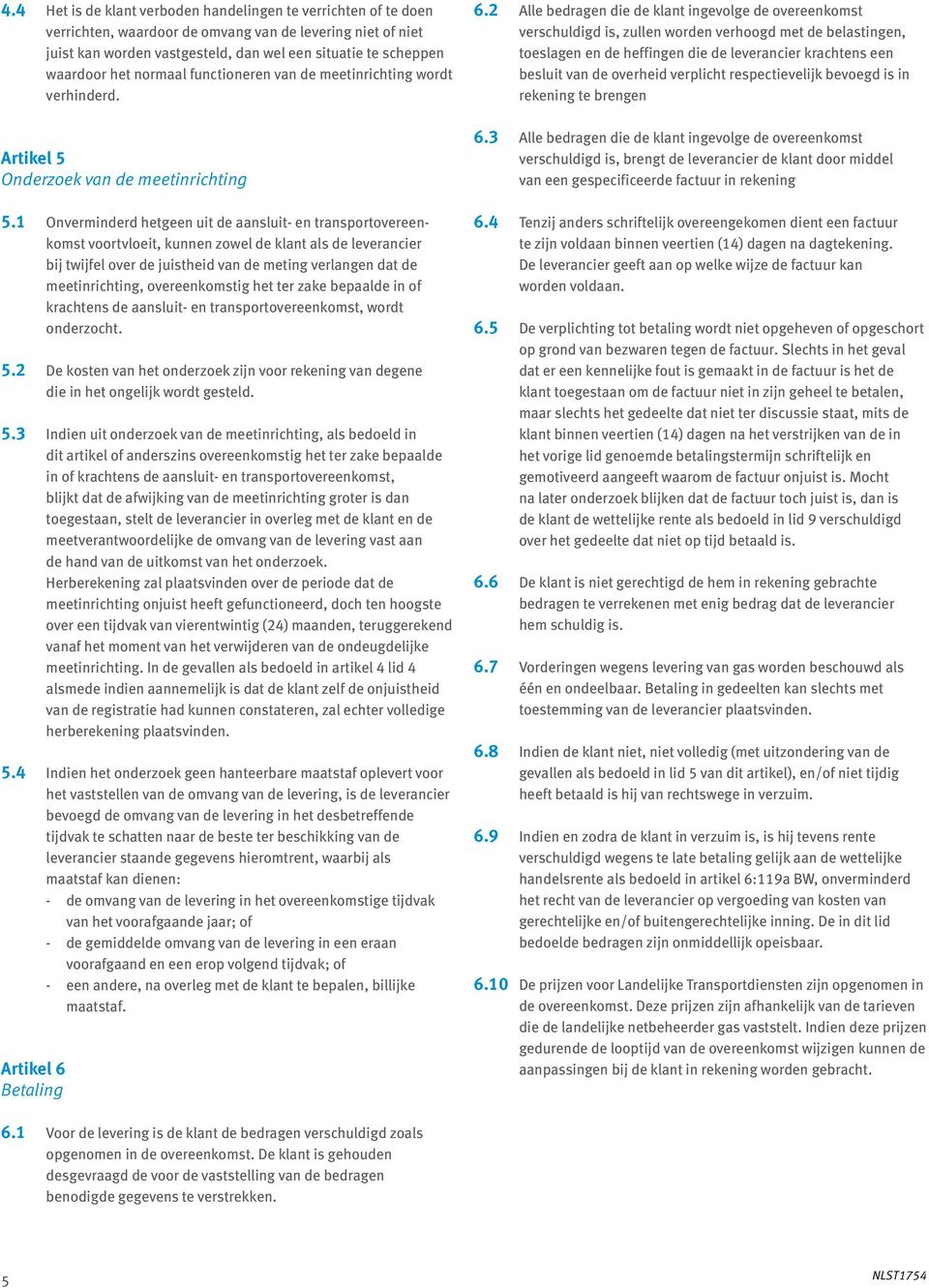 1 Onverminderd hetgeen uit de aansluit- en transport overeenkomst voortvloeit, kunnen zowel de klant als de leverancier bij twijfel over de juistheid van de meting verlangen dat de meetinrichting,