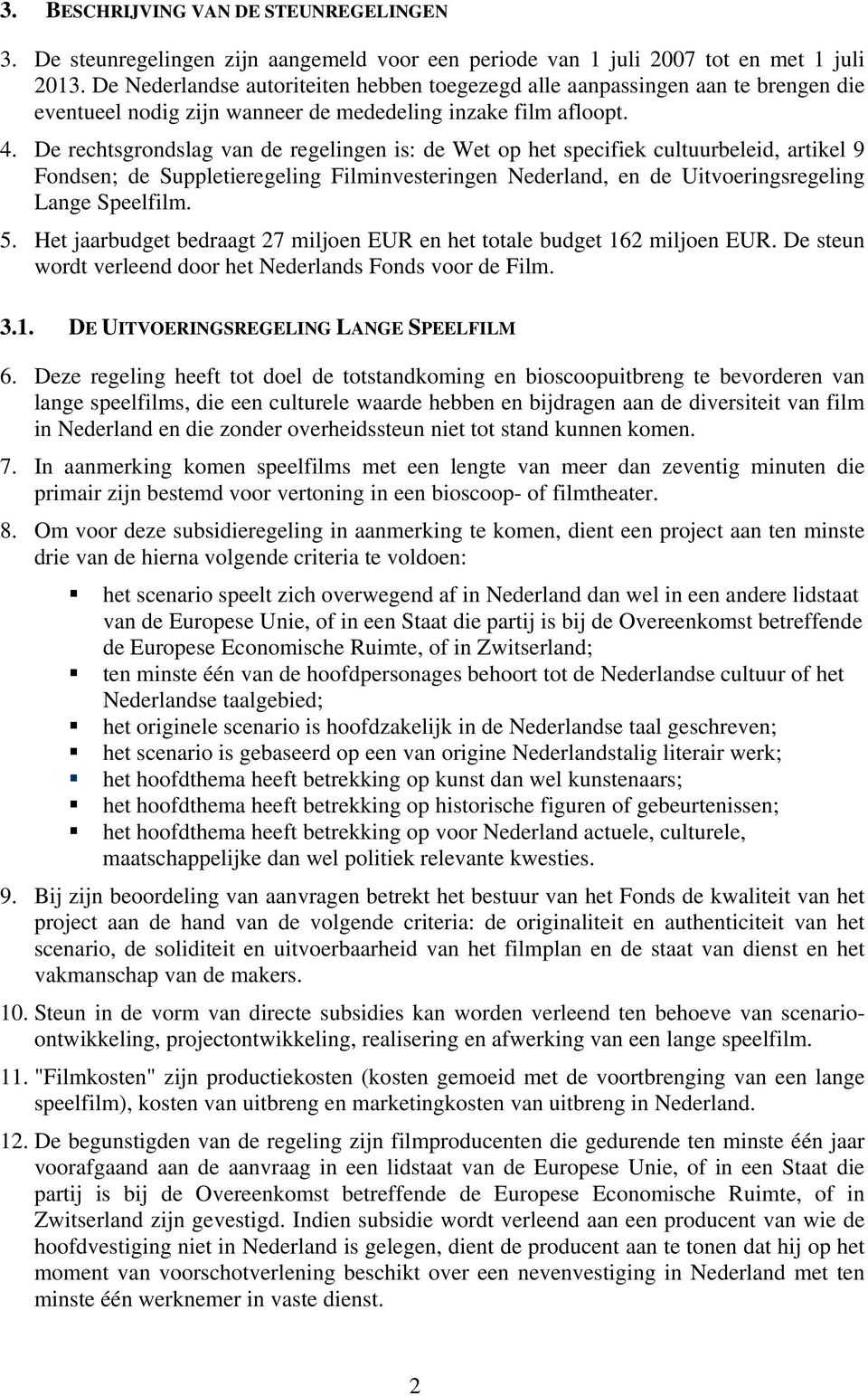 De rechtsgrondslag van de regelingen is: de Wet op het specifiek cultuurbeleid, artikel 9 Fondsen; de Suppletieregeling Filminvesteringen Nederland, en de Uitvoeringsregeling Lange Speelfilm. 5.