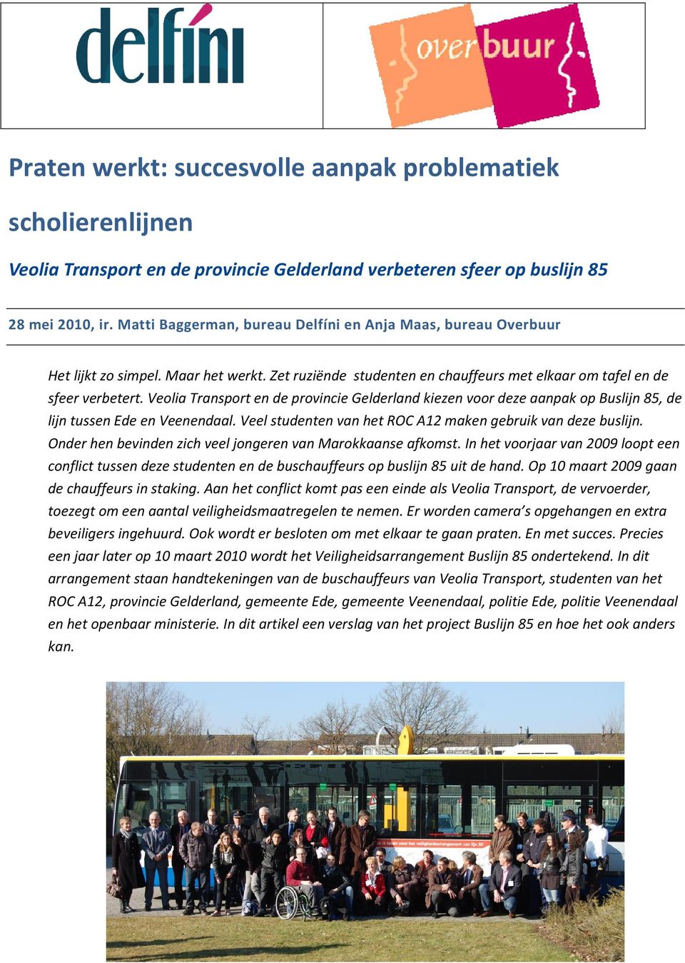 Veolia Transport en de provincie Gelderland kiezen voor deze aanpak op Buslijn 85, de lijn tussen Ede en Veenendaal. Veel studenten van het ROC A12 maken gebruik van deze buslijn.