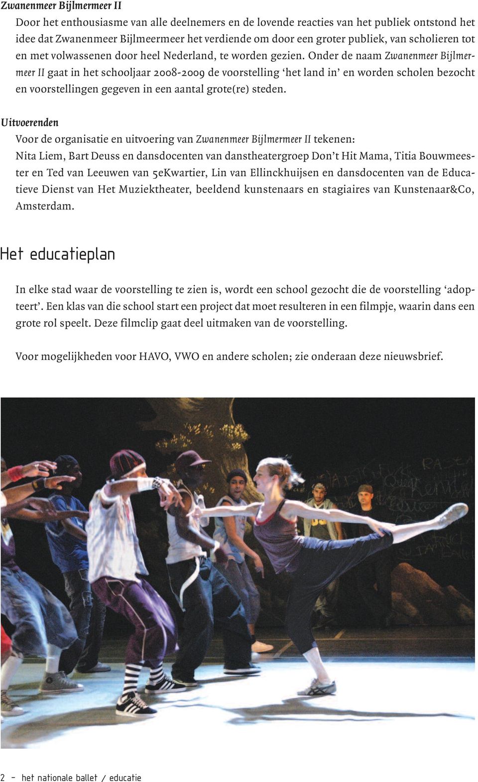 Onder de naam Zwanenmeer Bijlmermeer II gaat in het schooljaar 2008-2009 de voorstelling het land in en worden scholen bezocht en voorstellingen gegeven in een aantal grote(re) steden.
