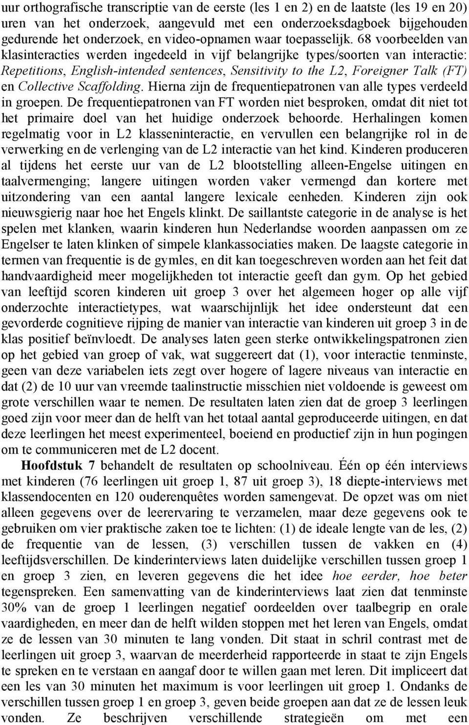 68 voorbeelden van klasinteracties werden ingedeeld in vijf belangrijke types/soorten van interactie: Repetitions, English-intended sentences, Sensitivity to the L2, Foreigner Talk (FT) en Collective