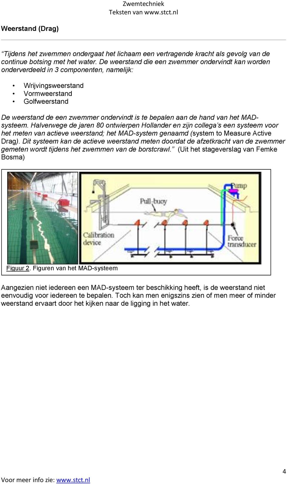 hand van het MADsysteem. Halverwege de jaren 80 ontwierpen Hollander en zijn collega s een systeem voor het meten van actieve weerstand; het MAD-system genaamd (system to Measure Active Drag).