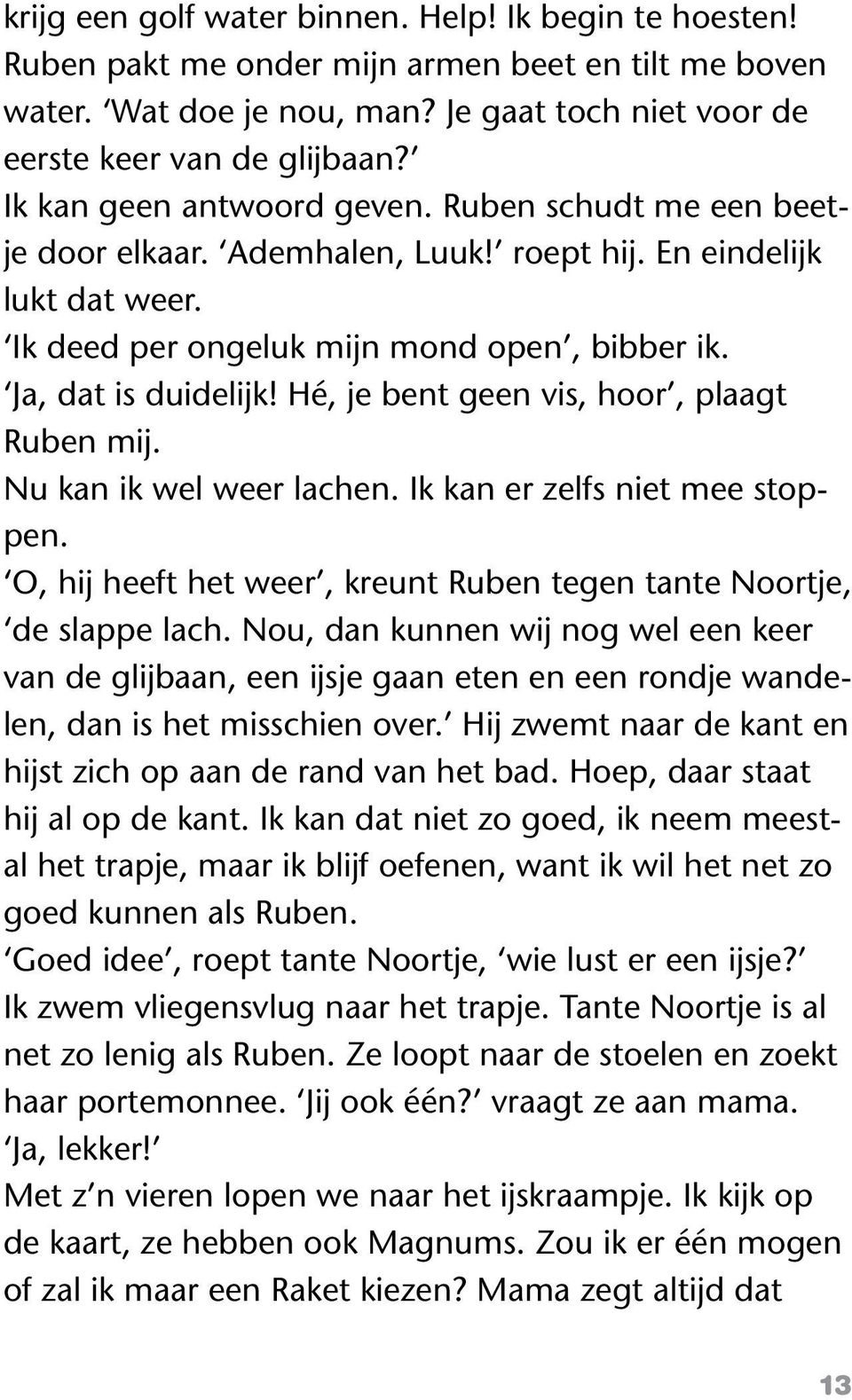 Hé, je bent geen vis, hoor, plaagt Ruben mij. Nu kan ik wel weer lachen. Ik kan er zelfs niet mee stoppen. O, hij heeft het weer, kreunt Ruben tegen tante Noortje, de slappe lach.