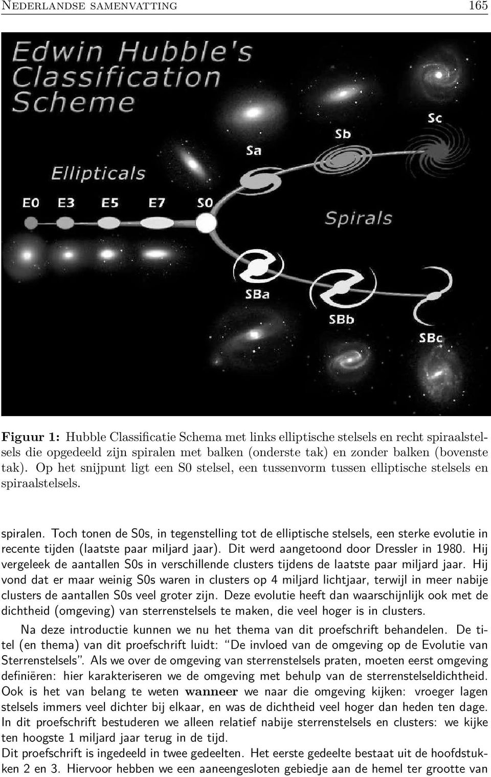 Toch tonen de S0s, in tegenstelling tot de elliptische stelsels, een sterke evolutie in recente tijden (laatste paar miljard jaar). Dit werd aangetoond door Dressler in 1980.