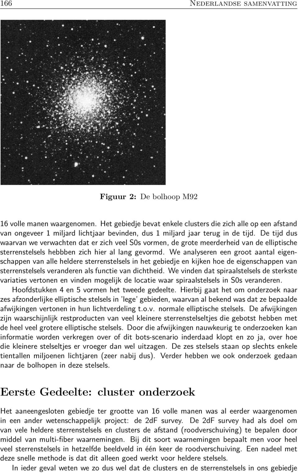 De tijd dus waarvan we verwachten dat er zich veel S0s vormen, de grote meerderheid van de elliptische sterrenstelsels hebbben zich hier al lang gevormd.