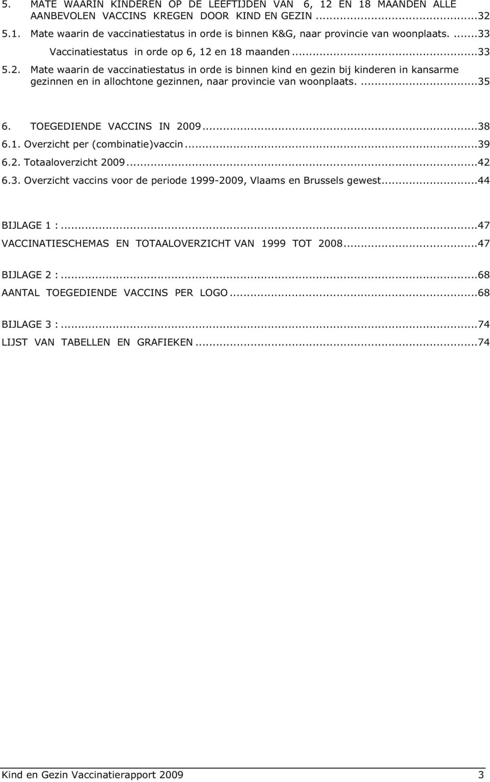 ...35 6. TOEGEDIENDE VACCINS IN 2009...38 6.1. Overzicht per (combinatie)vaccin...39 6.2. Totaaloverzicht 2009...42 6.3. Overzicht vaccins voor de periode 1999-2009, Vlaams en Brussels gewest.