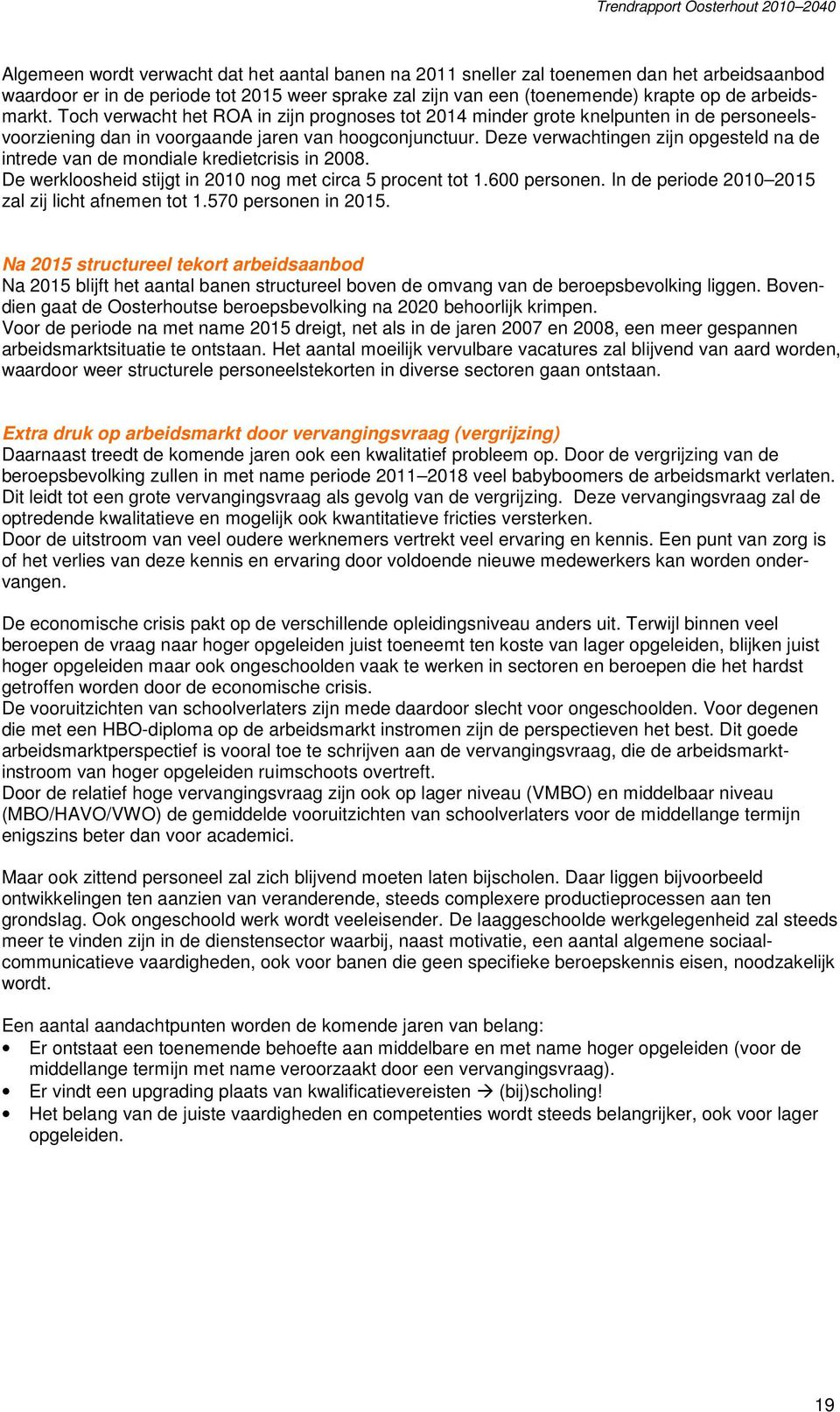 Deze verwachtingen zijn opgesteld na de intrede van de mondiale kredietcrisis in 2008. De werkloosheid stijgt in 2010 nog met circa 5 procent tot 1.600 personen.