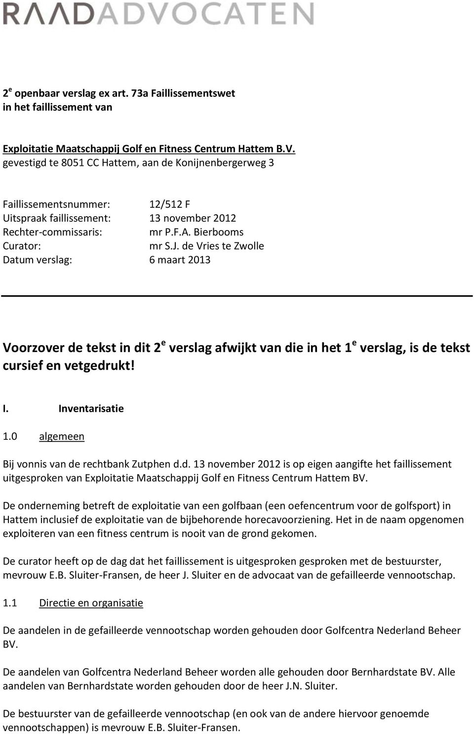 de Vries te Zwolle Datum verslag: 6 maart 2013 Voorzover de tekst in dit 2 e verslag afwijkt van die in het 1 e verslag, is de tekst cursief en vetgedrukt! I. Inventarisatie 1.