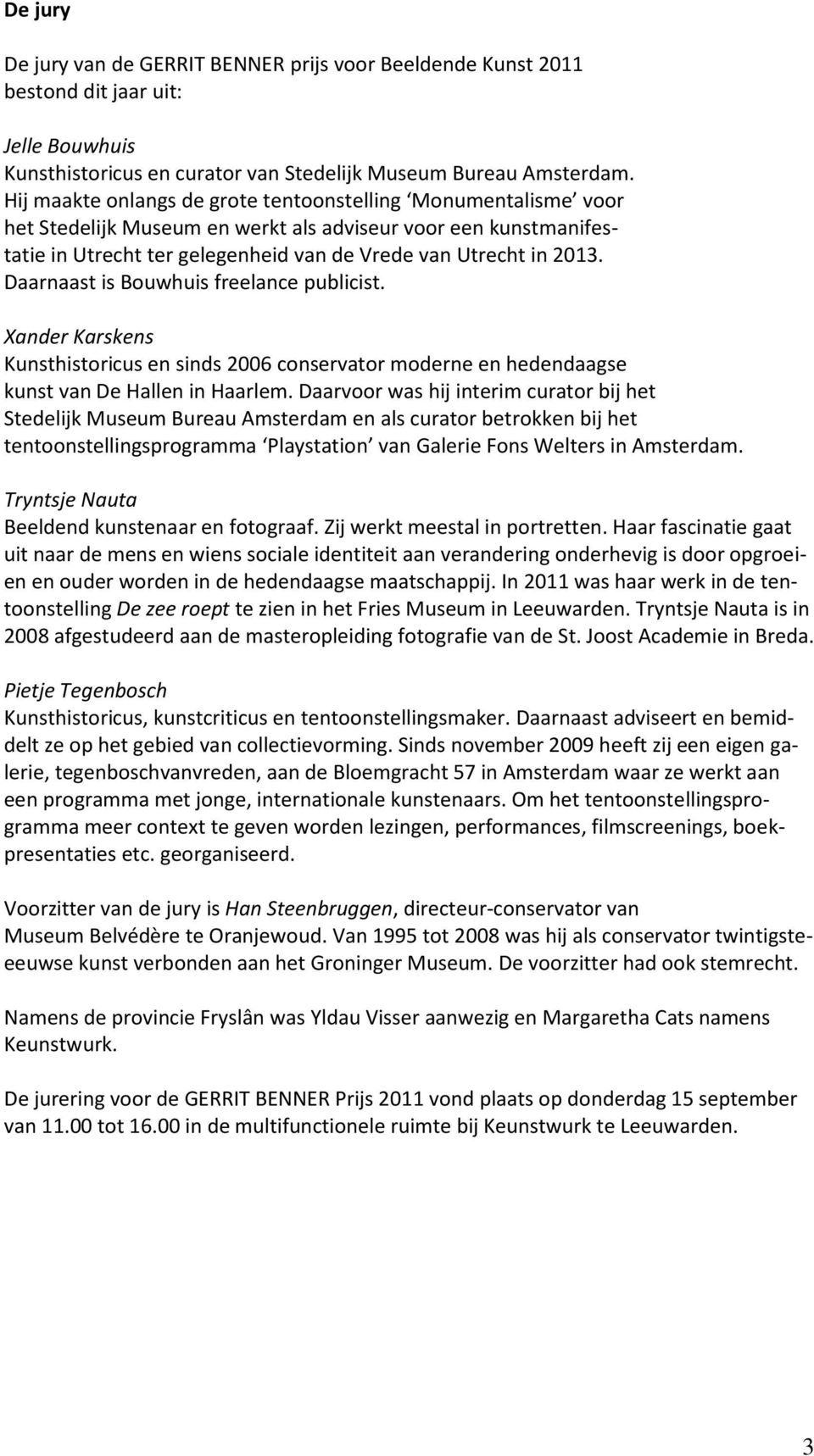 Daarnaast is Bouwhuis freelance publicist. Xander Karskens Kunsthistoricus en sinds 2006 conservator moderne en hedendaagse kunst van De Hallen in Haarlem.