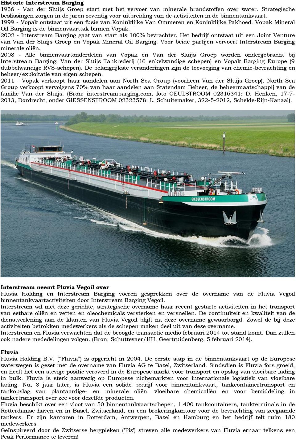 1999 - Vopak ontstaat uit een fusie van Koninklijke Van Ommeren en Koninklijke Pakhoed. Vopak Mineral Oil Barging is de binnenvaarttak binnen Vopak.
