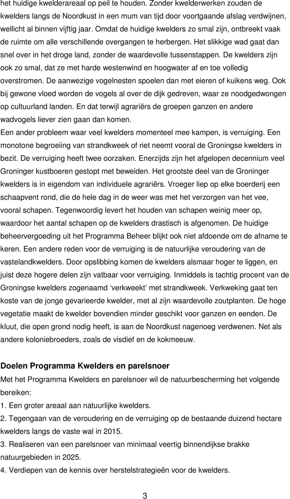 Het slikkige wad gaat dan snel over in het droge land, zonder de waardevolle tussenstappen. De kwelders zijn ook zo smal, dat ze met harde westenwind en hoogwater af en toe volledig overstromen.