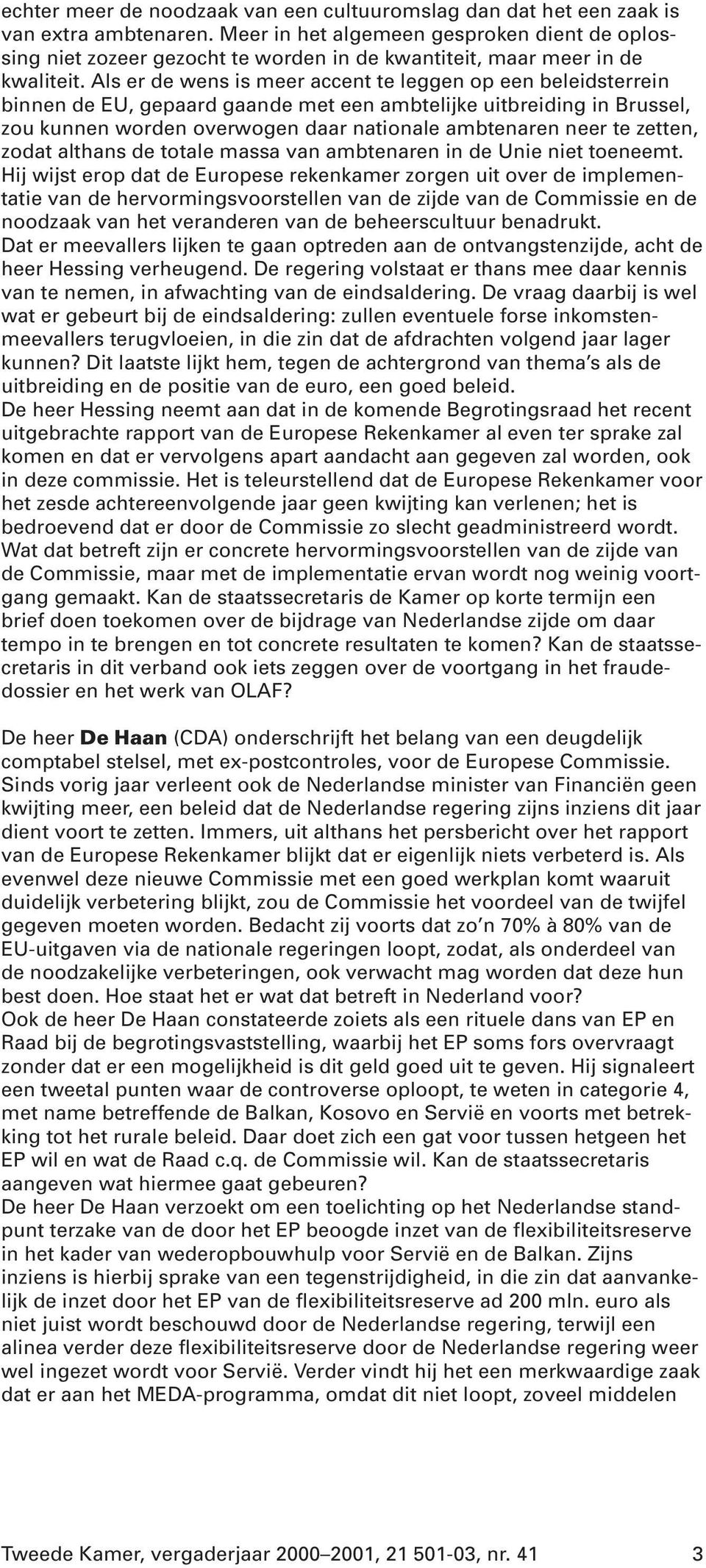 Als er de wens is meer accent te leggen op een beleidsterrein binnen de EU, gepaard gaande met een ambtelijke uitbreiding in Brussel, zou kunnen worden overwogen daar nationale ambtenaren neer te