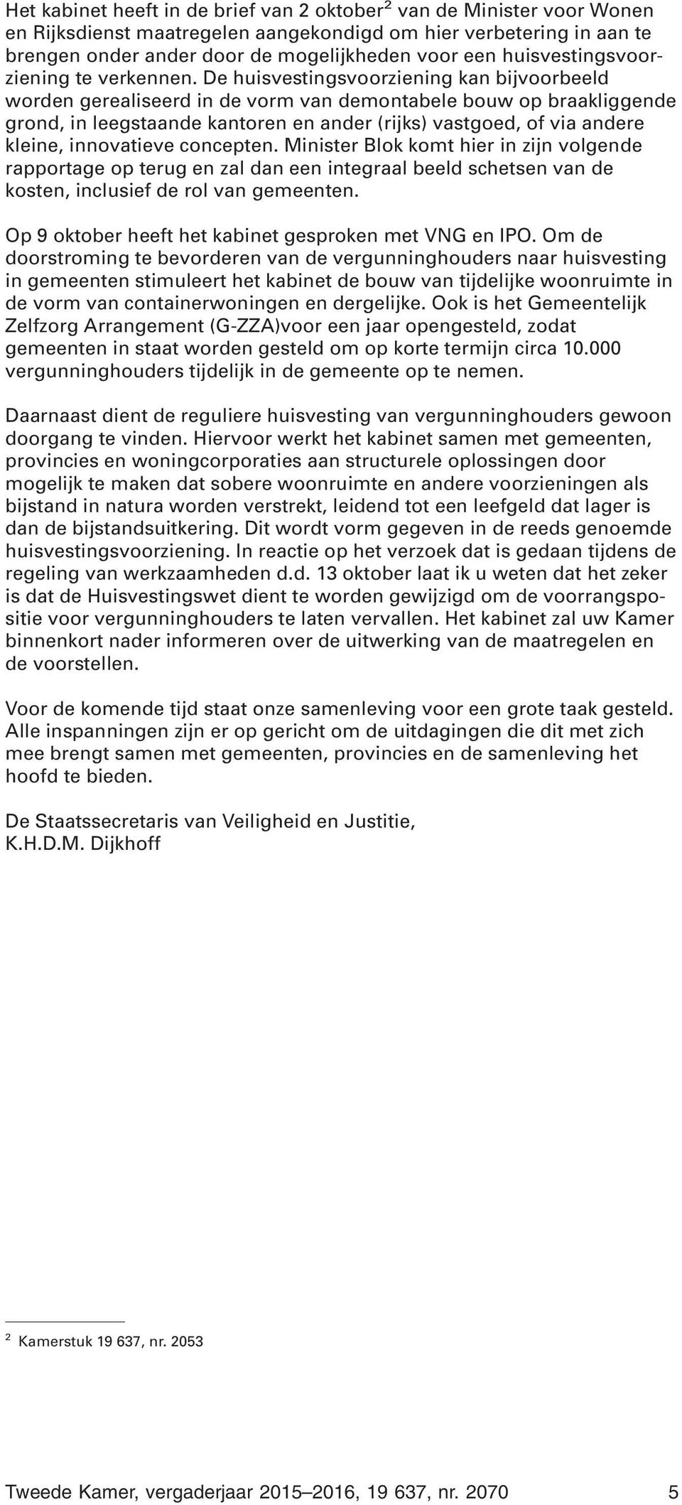 De huisvestingsvoorziening kan bijvoorbeeld worden gerealiseerd in de vorm van demontabele bouw op braakliggende grond, in leegstaande kantoren en ander (rijks) vastgoed, of via andere kleine,