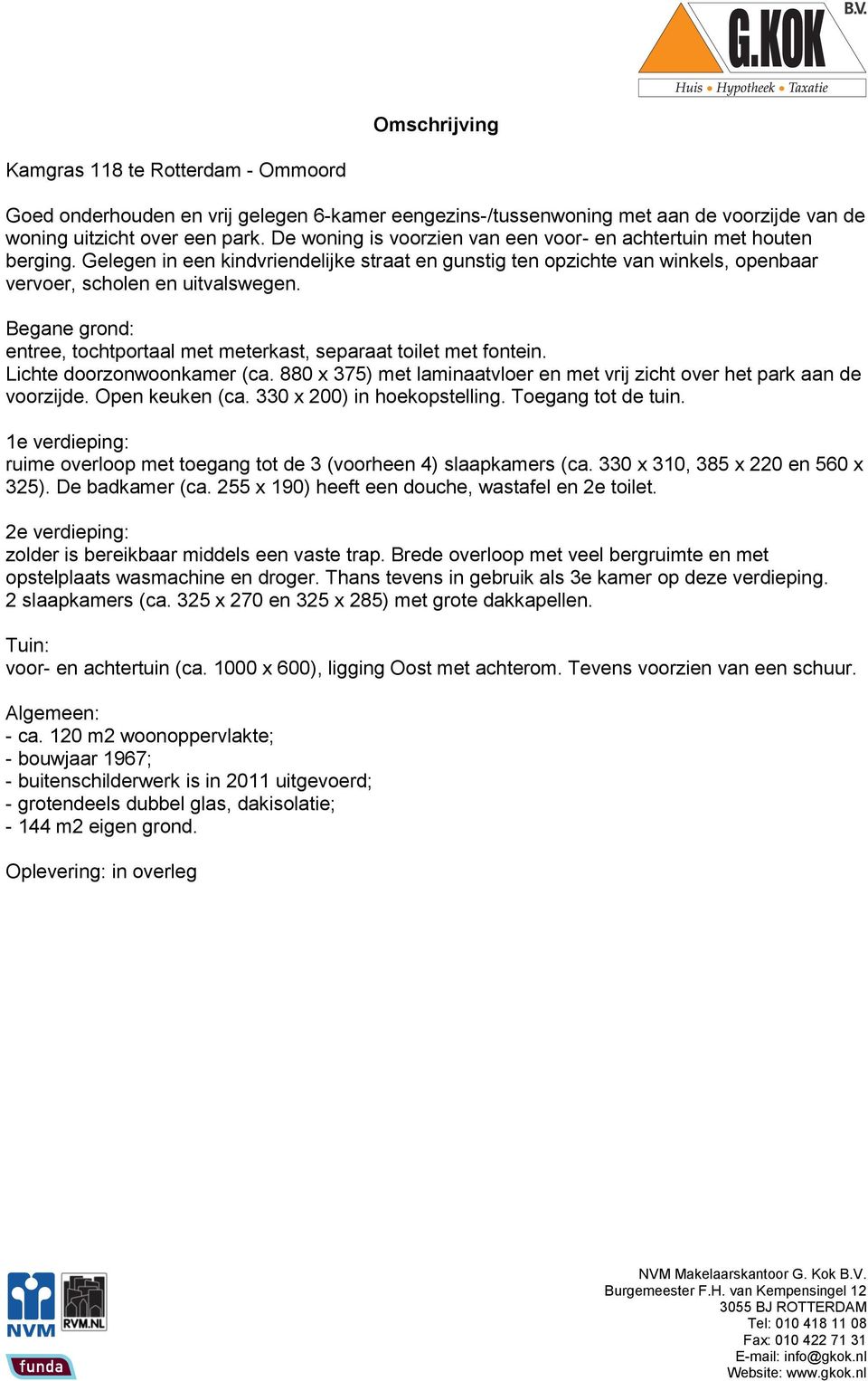 Begane grond: entree, tochtportaal met meterkast, separaat toilet met fontein. Lichte doorzonwoonkamer (ca. 880 x 375) met laminaatvloer en met vrij zicht over het park aan de voorzijde.