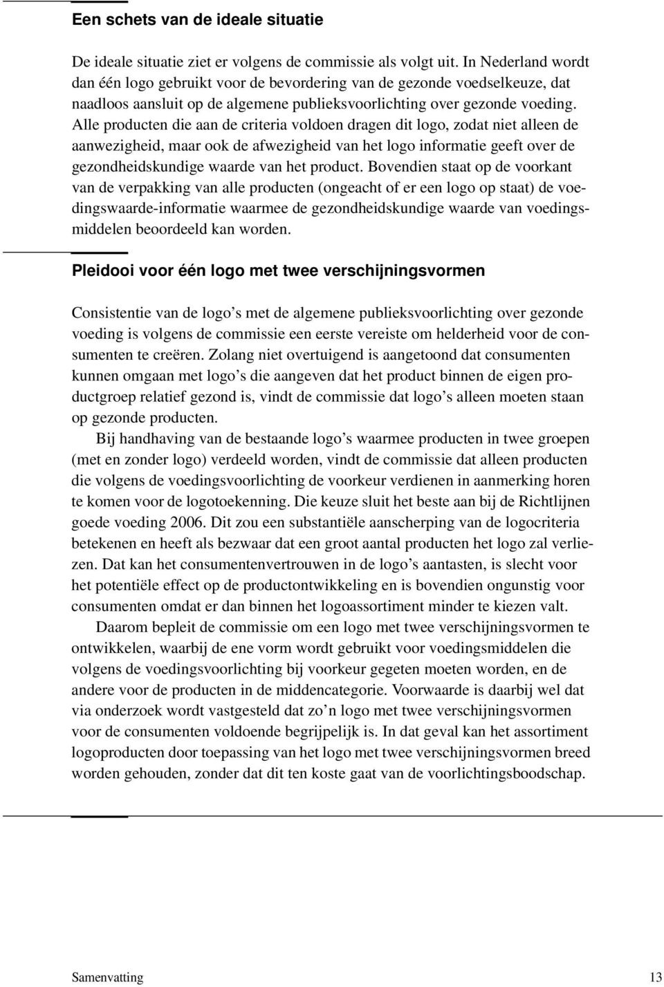 Alle producten die aan de criteria voldoen dragen dit logo, zodat niet alleen de aanwezigheid, maar ook de afwezigheid van het logo informatie geeft over de gezondheidskundige waarde van het product.