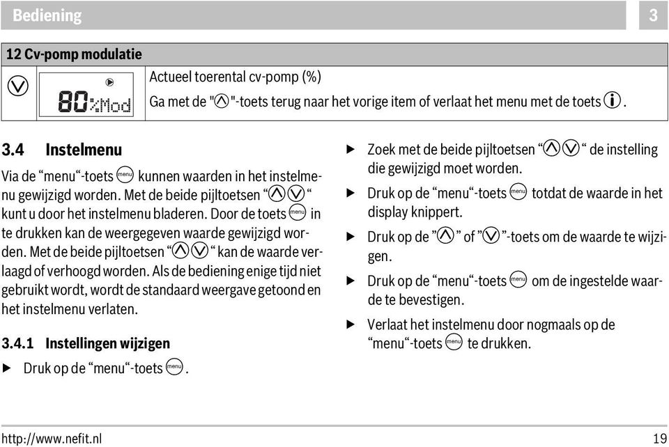 Met de beide pijltoetsen M kan de waarde verlaagd of verhoogd worden. Als de bediening enige tijd niet gebruikt wordt, wordt de standaard weergave getoond en het instelmenu verlaten. 3.4.