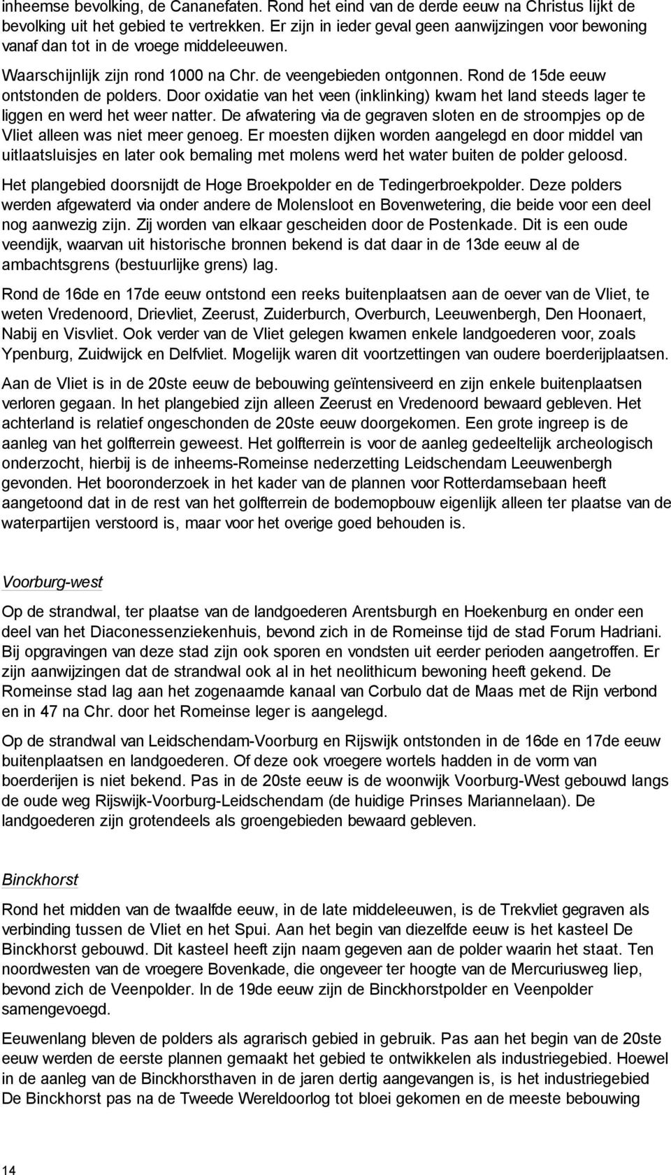 Rond de 15de eeuw ontstonden de polders. Door oxidatie van het veen (inklinking) kwam het land steeds lager te liggen en werd het weer natter.