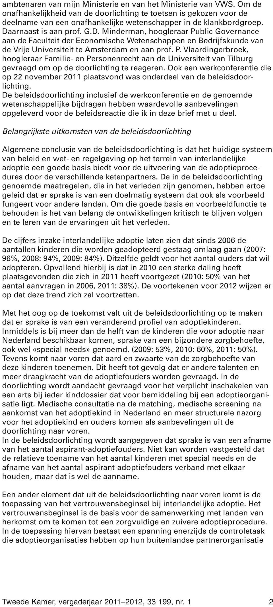 arnaast is aan prof. G.D. Minderman, hoogleraar Public Governance aan de Faculteit der Economische Wetenschappen en Bedrijfskunde van de Vrije Universiteit te Amsterdam en aan prof. P. Vlaardingerbroek, hoogleraar Familie- en Personenrecht aan de Universiteit van Tilburg gevraagd om op de doorlichting te reageren.