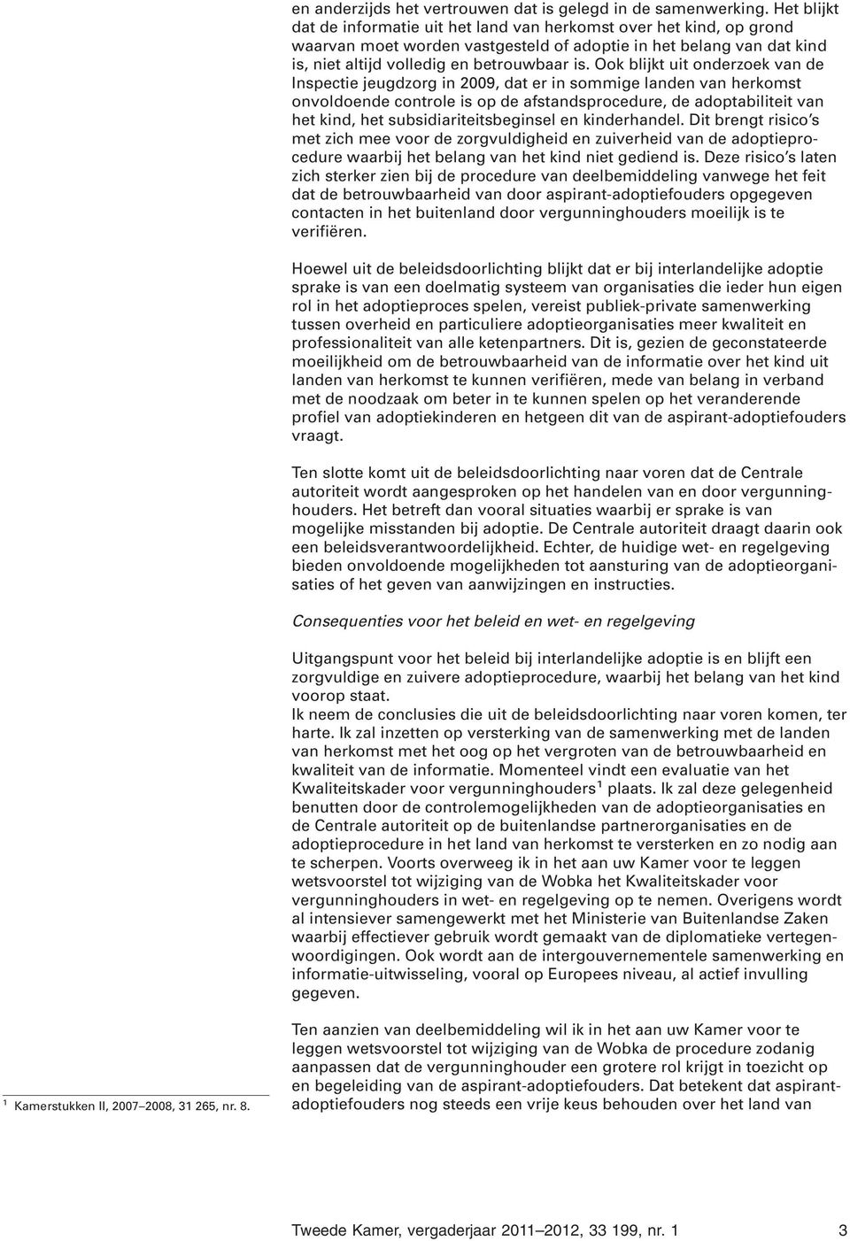 Ook blijkt uit onderzoek van de Inspectie jeugdzorg in 2009, dat er in sommige landen van herkomst onvoldoende controle is op de afstandsprocedure, de adoptabiliteit van het kind, het