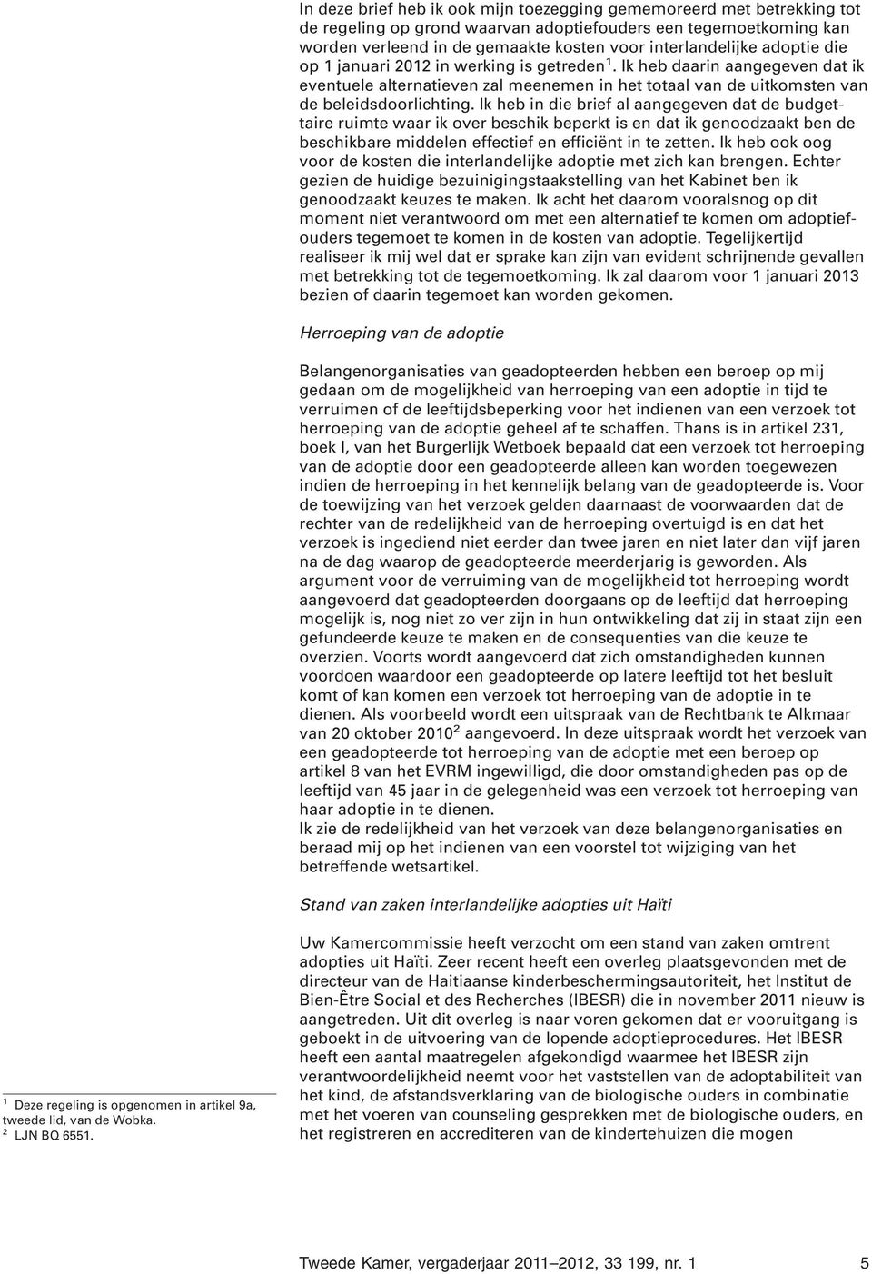 Ik heb in die brief al aangegeven dat de budgettaire ruimte waar ik over beschik beperkt is en dat ik genoodzaakt ben de beschikbare middelen effectief en efficiënt in te zetten.