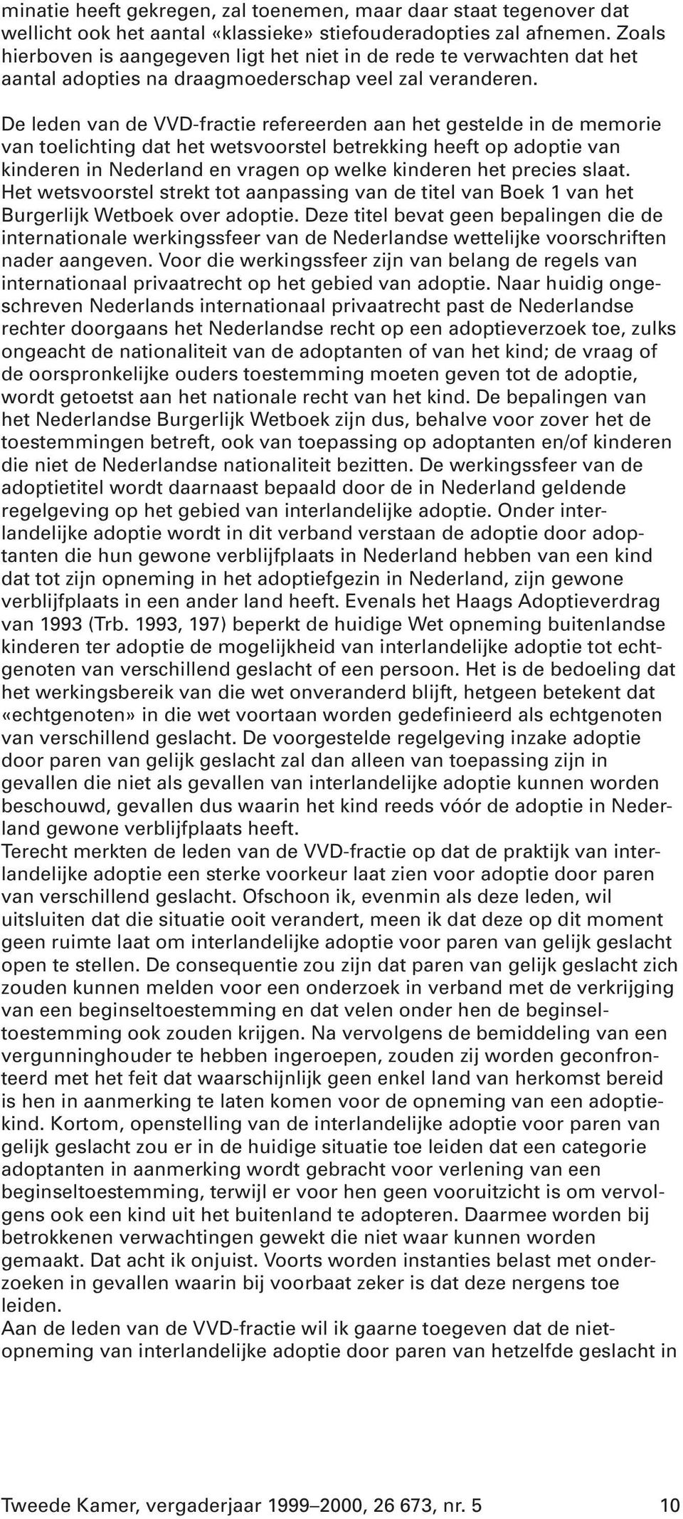 De leden van de VVD-fractie refereerden aan het gestelde in de memorie van toelichting dat het wetsvoorstel betrekking heeft op adoptie van kinderen in Nederland en vragen op welke kinderen het