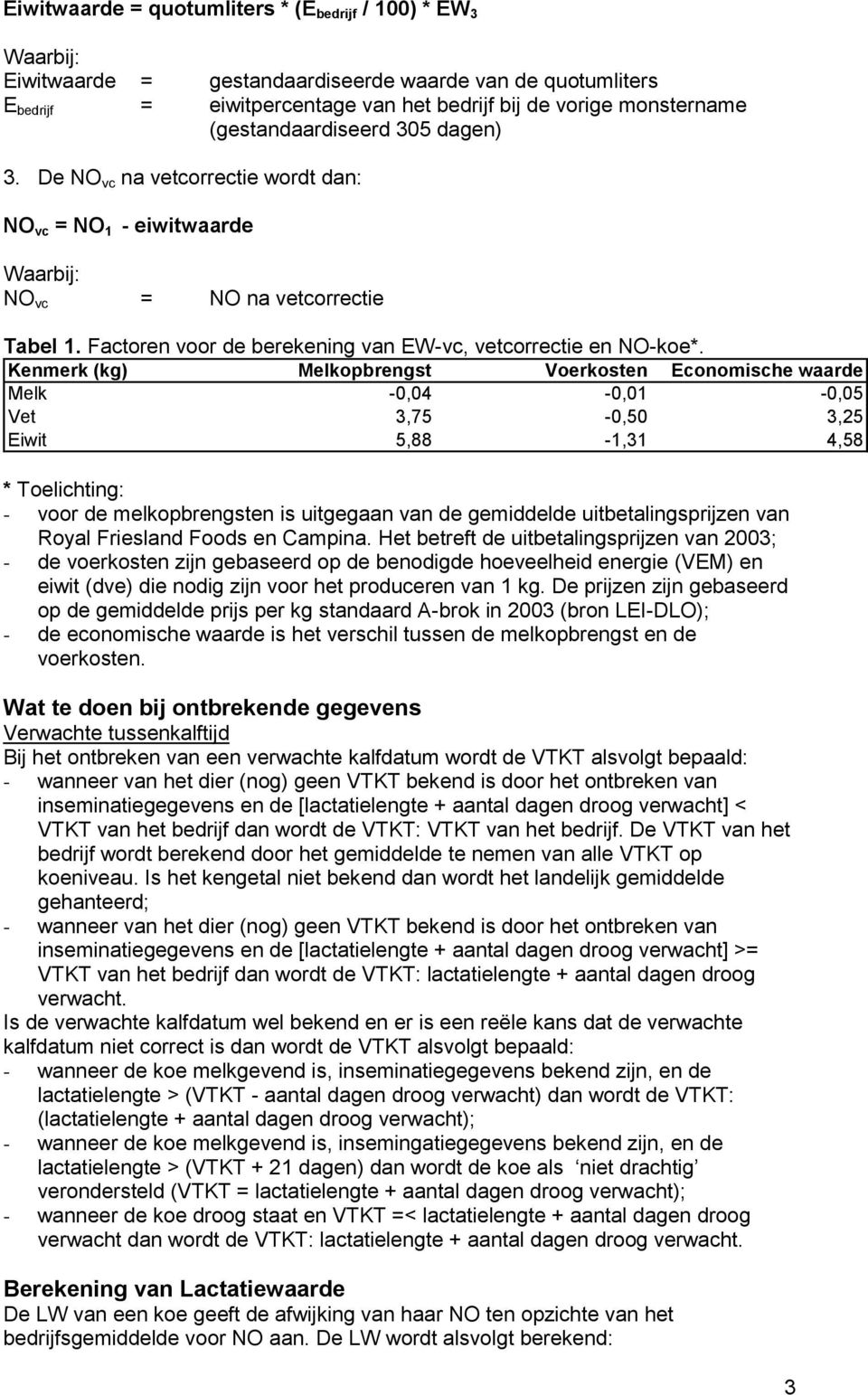 Kenmerk (kg) Melkopbrengst Voerkosten Economische waarde Melk -0,04-0,01-0,05 Vet 3,75-0,50 3,25 Eiwit 5,88-1,31 4,58 * Toelichting: - voor de melkopbrengsten is uitgegaan van de gemiddelde