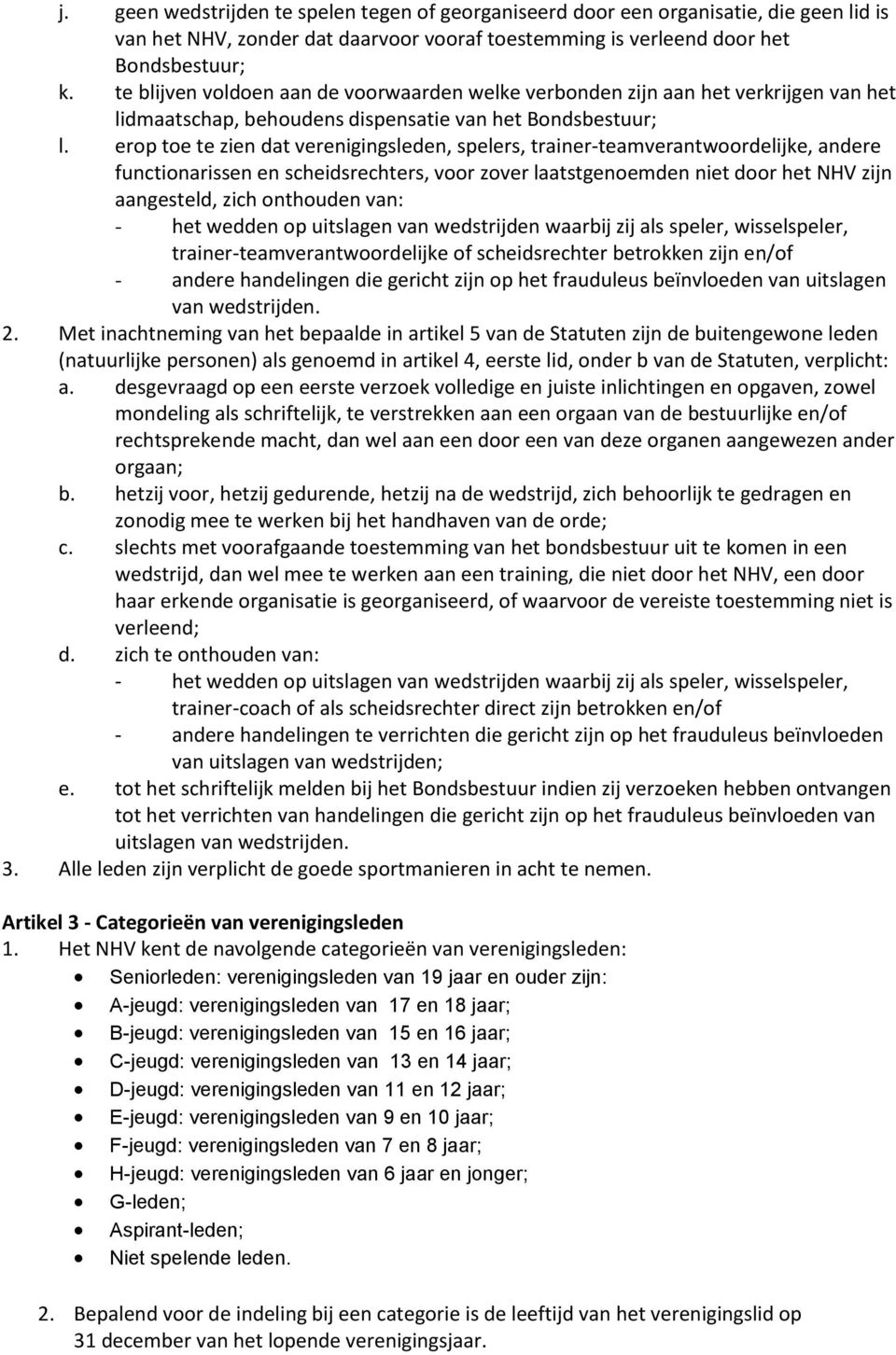 erop toe te zien dat verenigingsleden, spelers, trainer-teamverantwoordelijke, andere functionarissen en scheidsrechters, voor zover laatstgenoemden niet door het NHV zijn aangesteld, zich onthouden