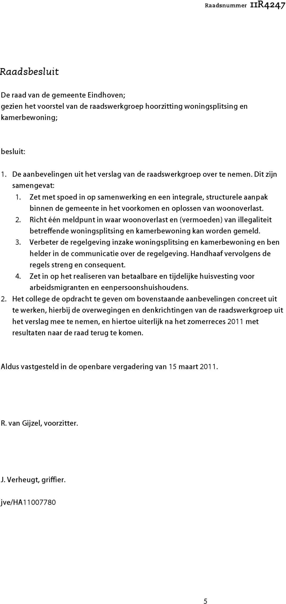 Zet met spoed in op samenwerking en een integrale, structurele aanpak binnen de gemeente in het voorkomen en oplossen van woonoverlast. 2.