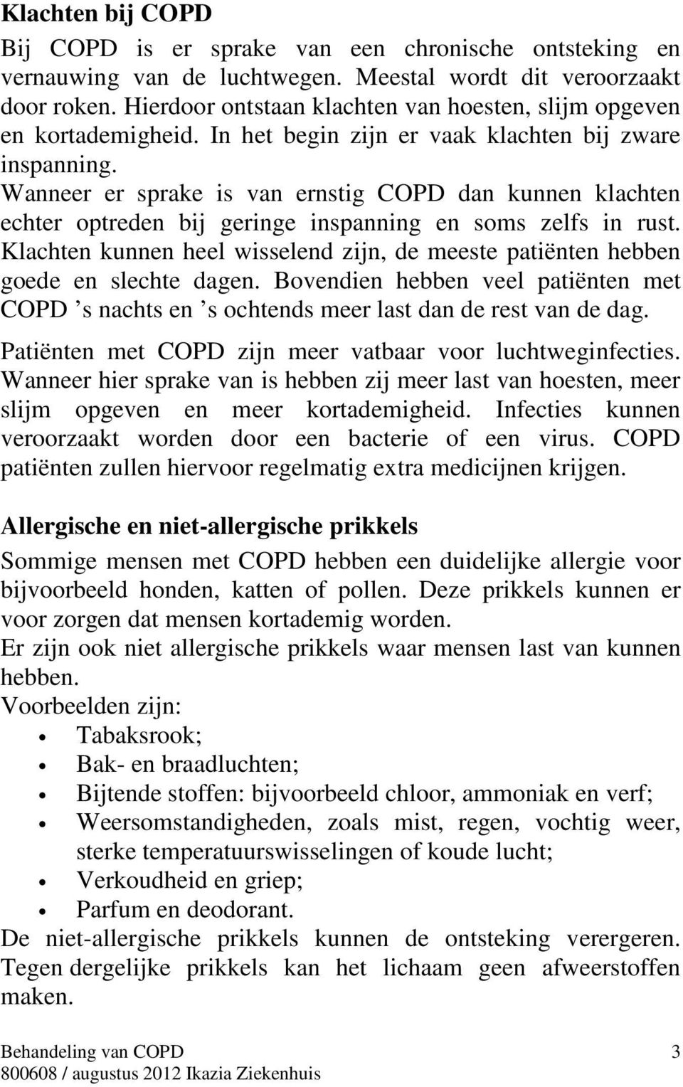 Wanneer er sprake is van ernstig COPD dan kunnen klachten echter optreden bij geringe inspanning en soms zelfs in rust.