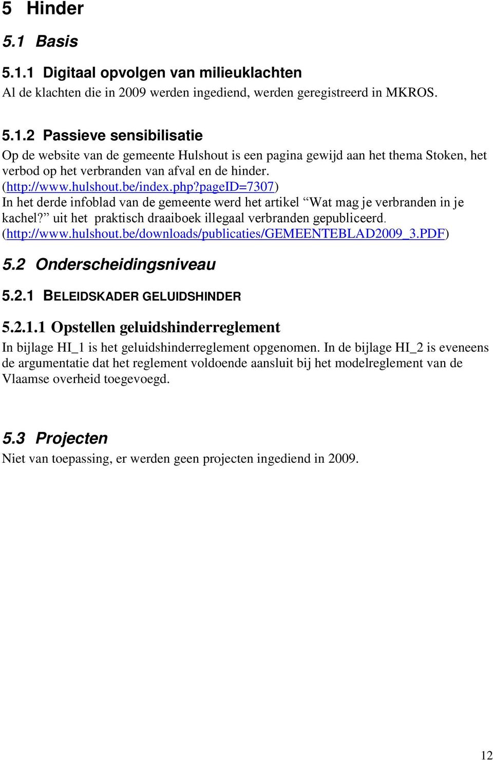 (http://www.hulshout.be/downloads/publicaties/gemeenteblad2009_3.pdf) 5.2 Onderscheidingsniveau 5.2.1 BELEIDSKADER GELUIDSHINDER 5.2.1.1 Opstellen geluidshinderreglement In bijlage HI_1 is het geluidshinderreglement opgenomen.