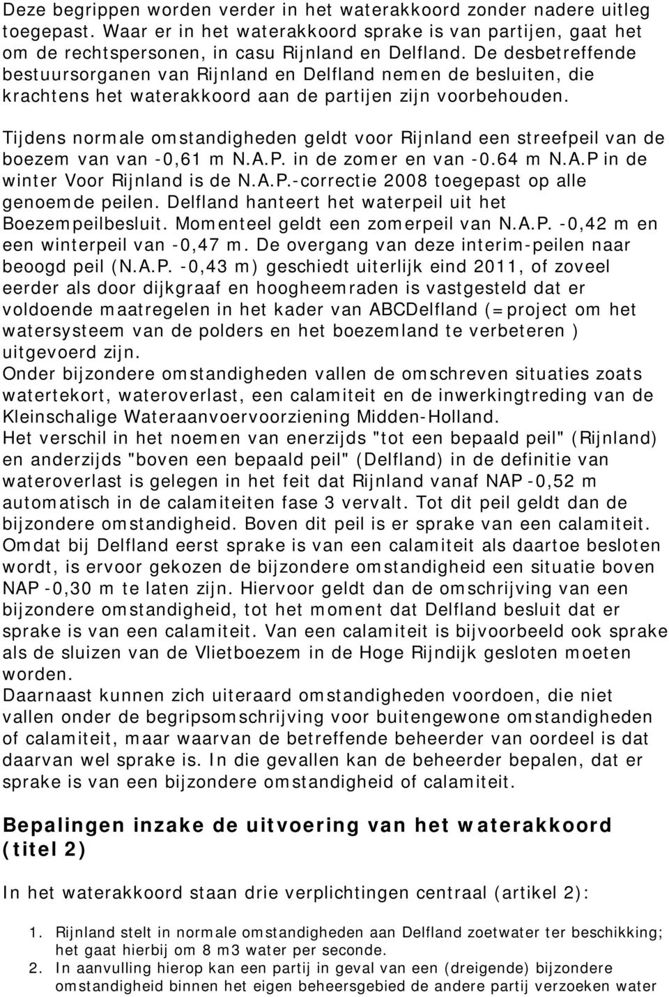 Tijdens normale omstandigheden geldt voor Rijnland een streefpeil van de boezem van van -0,61 m N.A.P. in de zomer en van -0.64 m N.A.P in de winter Voor Rijnland is de N.A.P.-correctie 2008 toegepast op alle genoemde peilen.