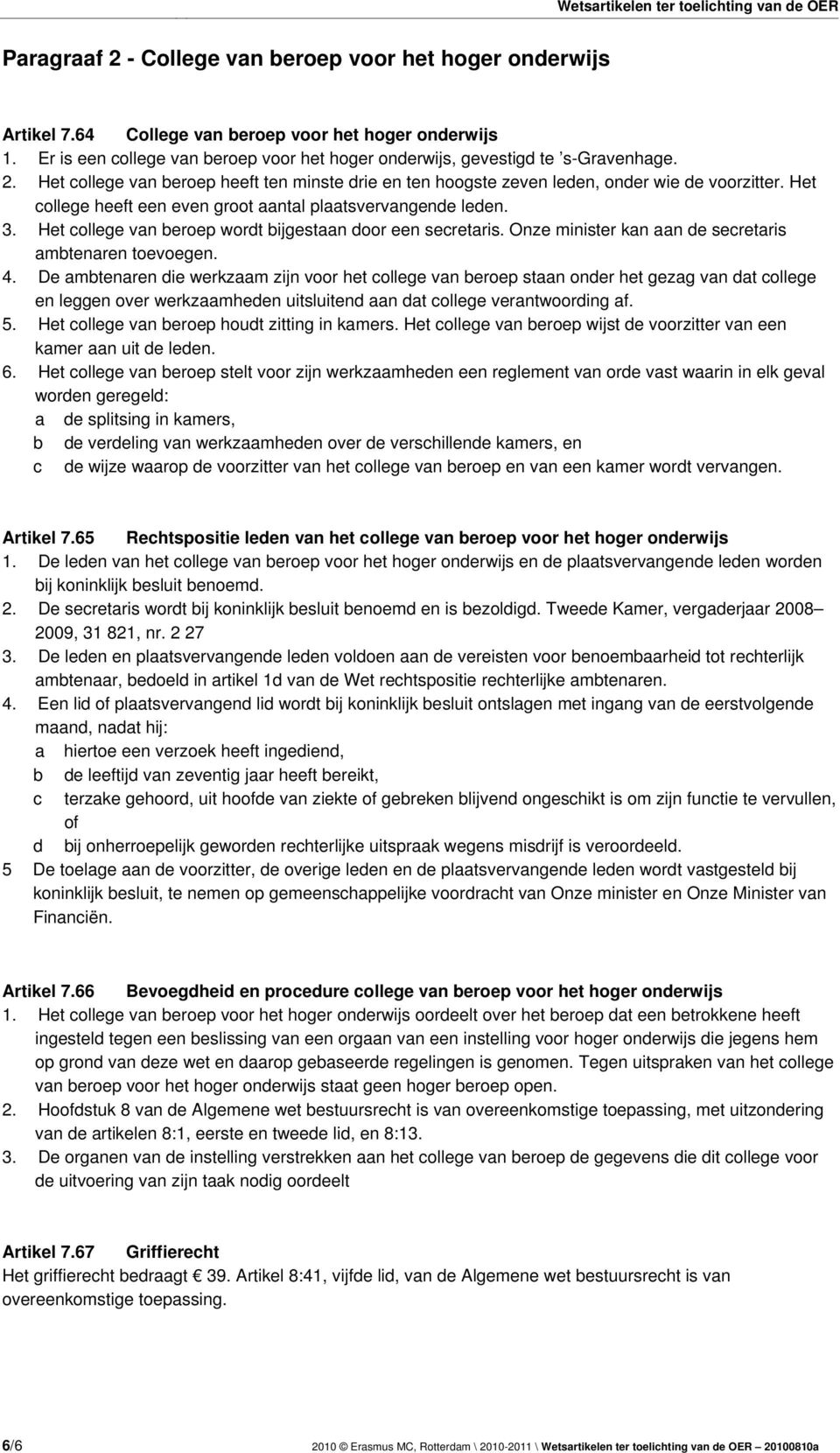 Het college heeft een even groot aantal plaatsvervangende leden. 3. Het college van beroep wordt bijgestaan door een secretaris. Onze minister kan aan de secretaris ambtenaren toevoegen. 4.