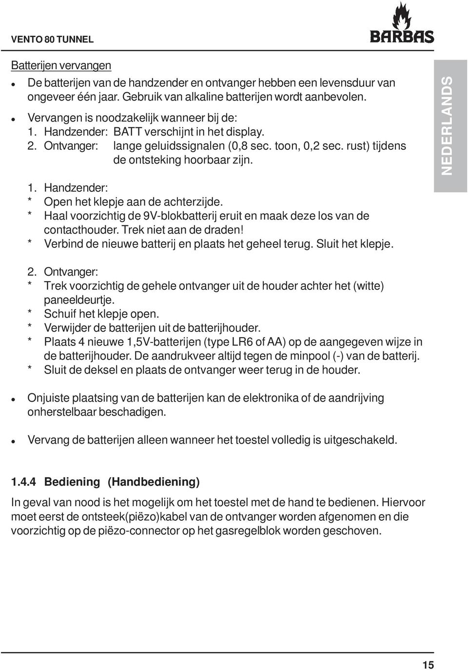 * Haal voorzichtig de 9V-blokbatterij eruit en maak deze los van de contacthouder. Trek niet aan de draden! * Verbind de nieuwe batterij en plaats het geheel terug. Sluit het klepje. NEDERLANDS 2.