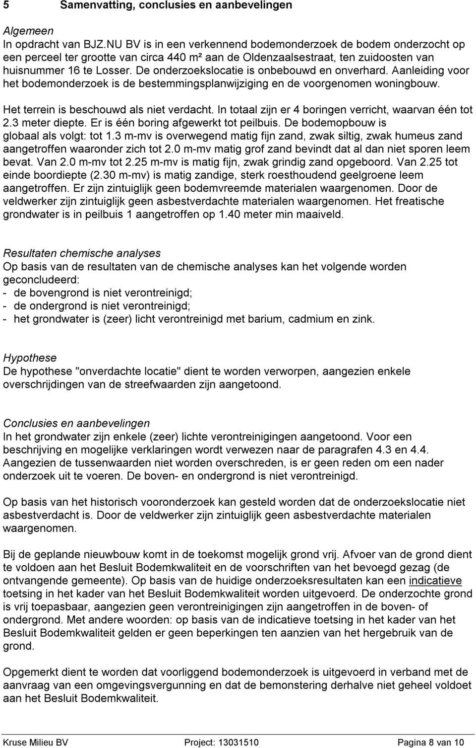 De onderzoekslocatie is onbebouwd en onverhard. Aanleiding voor het bodemonderzoek is de bestemmingsplanwijziging en de voorgenomen woningbouw. Het terrein is beschouwd als niet verdacht.