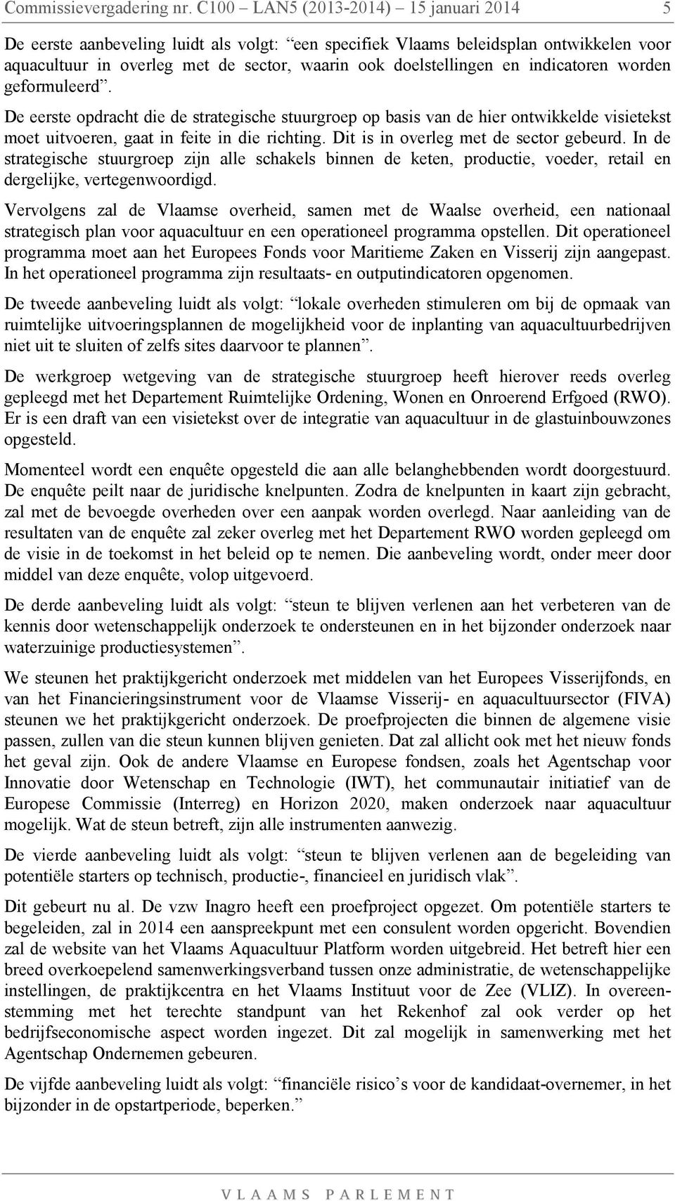 indicatoren worden geformuleerd. De eerste opdracht die de strategische stuurgroep op basis van de hier ontwikkelde visietekst moet uitvoeren, gaat in feite in die richting.