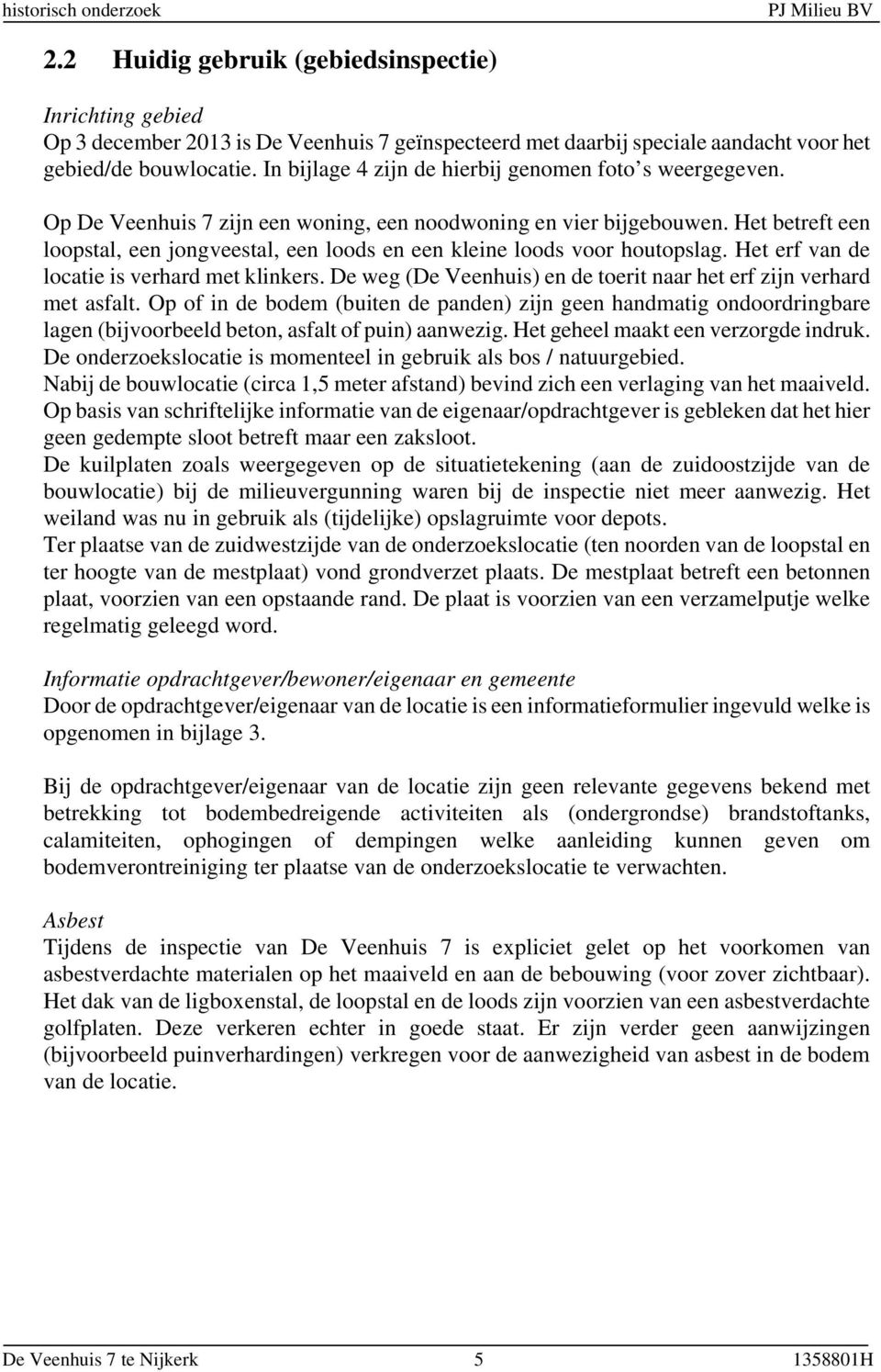 In bijlage 4 zijn de hierbij genomen foto s weergegeven. Op De Veenhuis 7 zijn een woning, een noodwoning en vier bijgebouwen.