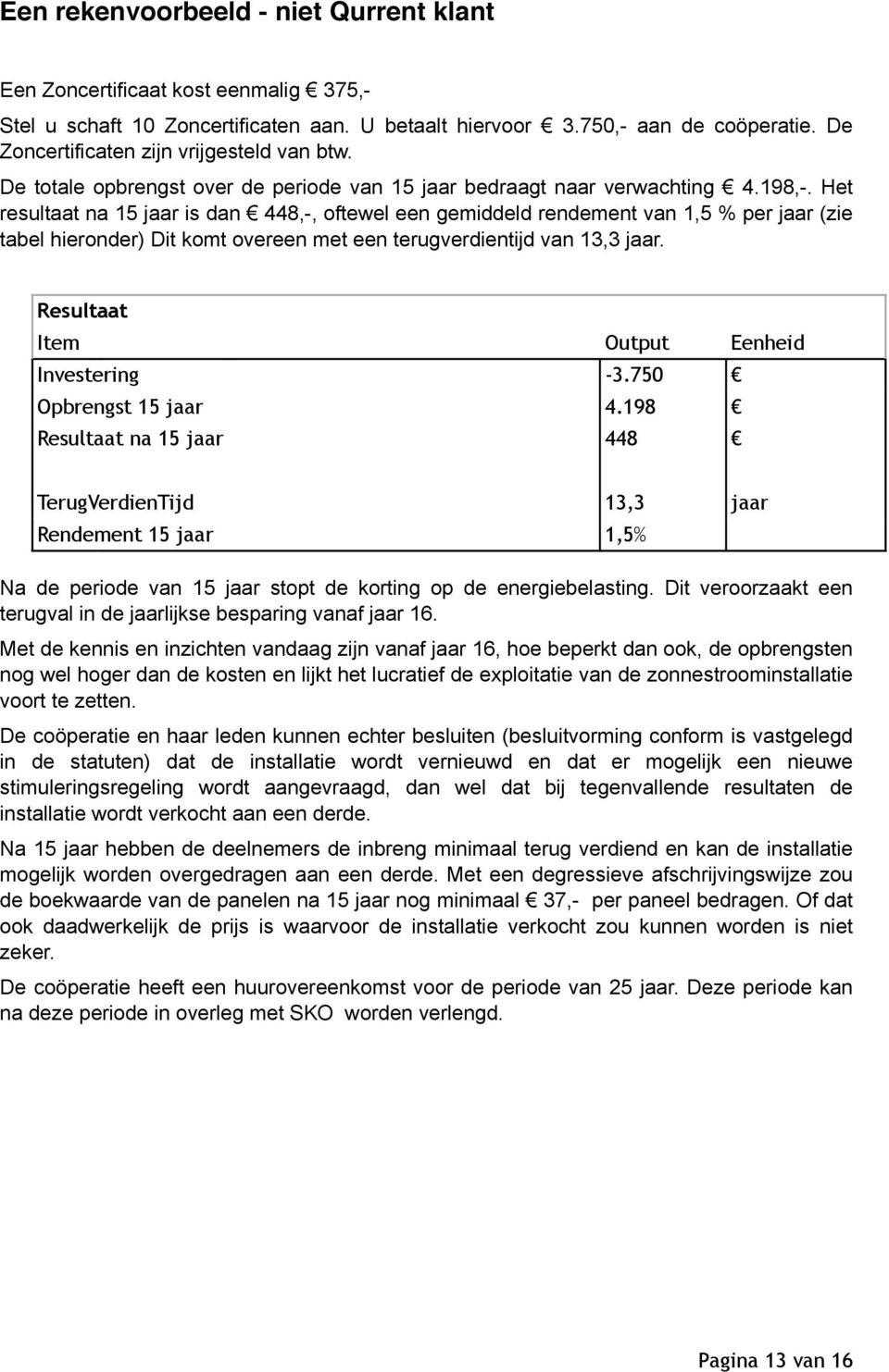 Het resultaat na 15 jaar is dan 448,-, oftewel een gemiddeld rendement van 1,5 % per jaar (zie tabel hieronder) Dit komt overeen met een terugverdientijd van 13,3 jaar.