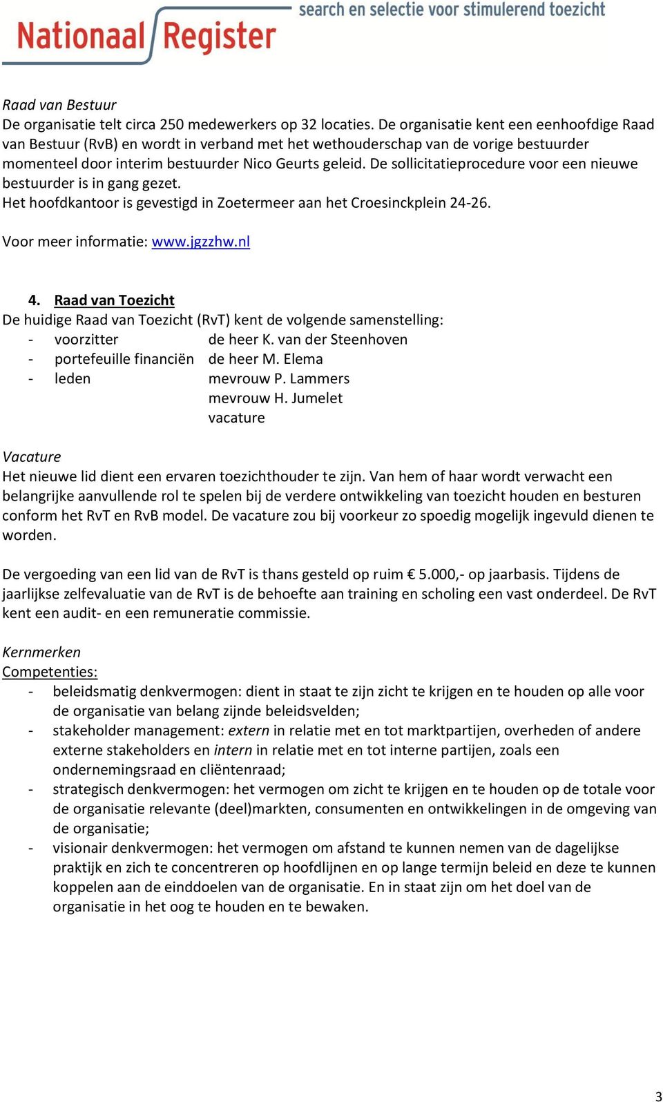 De sollicitatieprocedure voor een nieuwe bestuurder is in gang gezet. Het hoofdkantoor is gevestigd in Zoetermeer aan het Croesinckplein 24-26. Voor meer informatie: www.jgzzhw.nl 4.